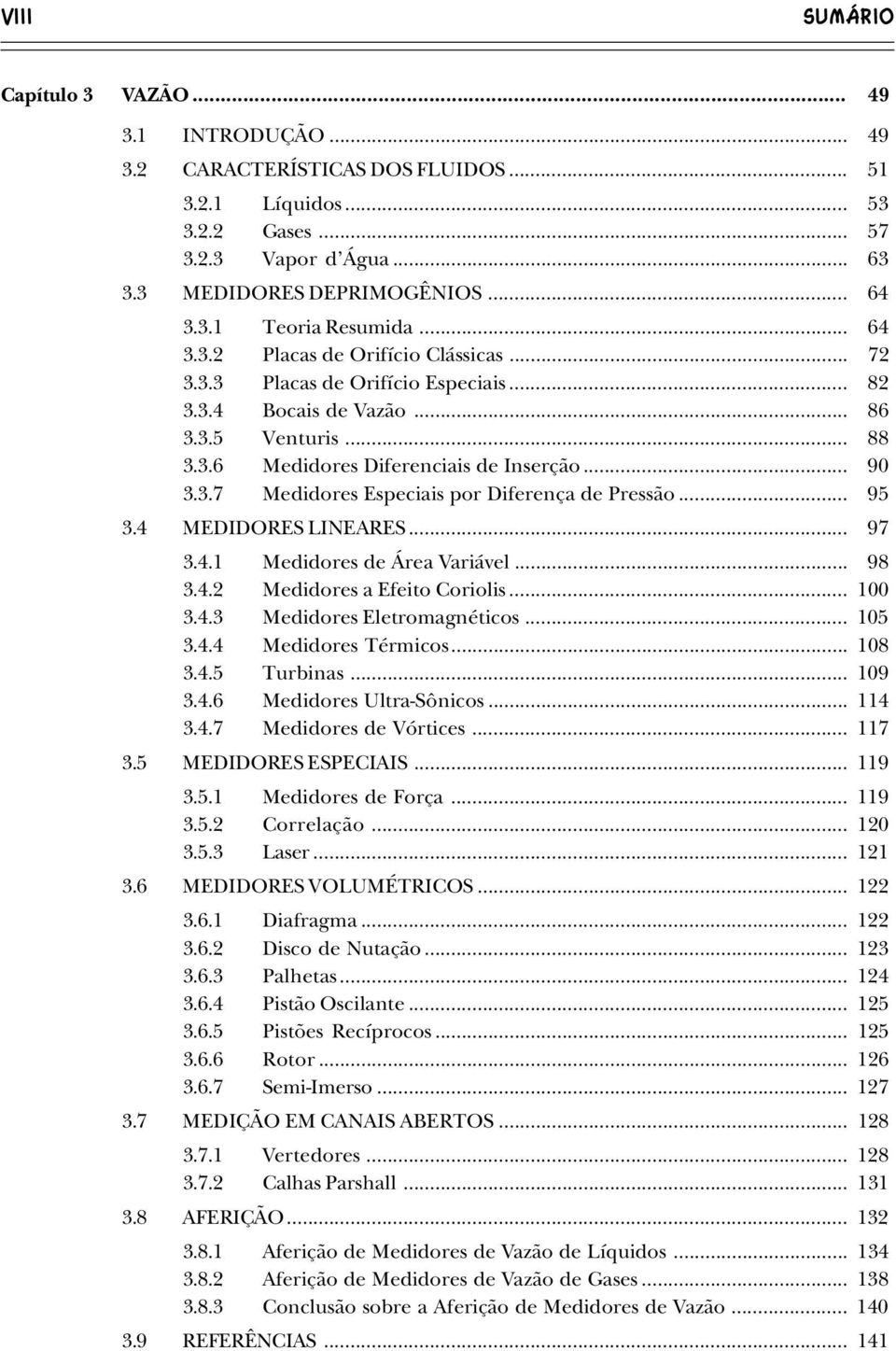 .. 95 3.4 MEDIDORES LINEARES... 97 3.4.1 Medidores de Área Variável... 98 3.4.2 Medidores a Efeito Coriolis... 100 3.4.3 Medidores Eletromagnéticos... 105 3.4.4 Medidores Térmicos... 108 3.4.5 Turbinas.