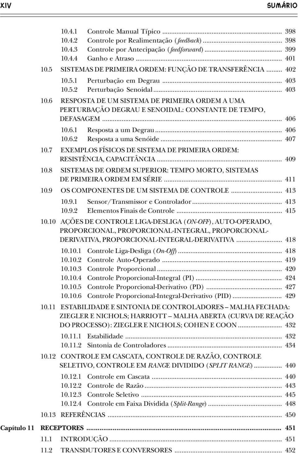 5.2 Perturbação Senoidal... 403 10.6 RESPOSTA DE UM SISTEMA DE PRIMEIRA ORDEM A UMA PERTURBAÇÃO DEGRAU E SENOIDAL: CONSTANTE DE TEMPO, DEFASAGEM... 406 10.6.1 Resposta a um Degrau... 406 10.6.2 Resposta a uma Senóide.