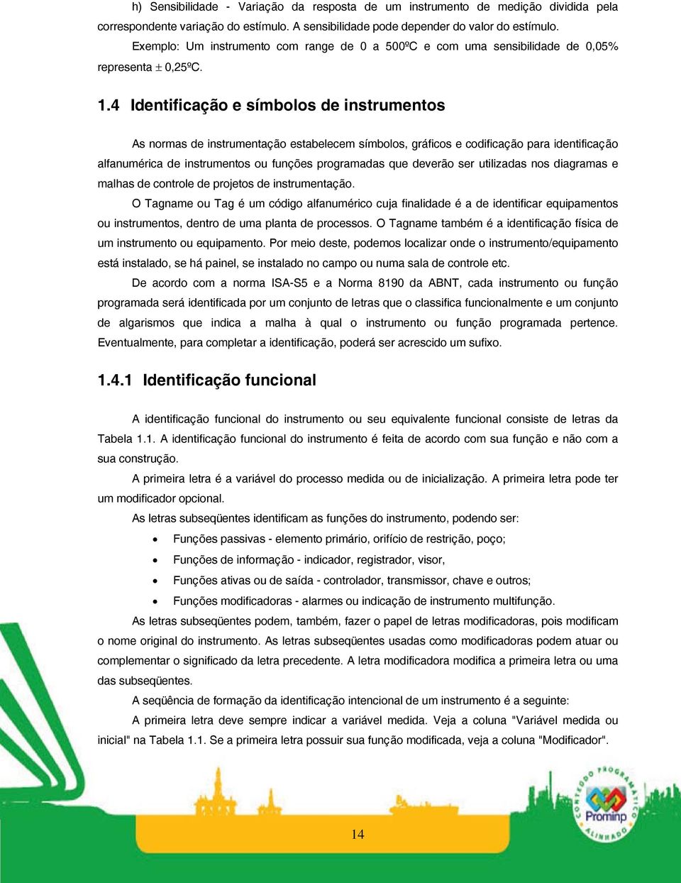 4 Identificação e símbolos de instrumentos As normas de instrumentação estabelecem símbolos, gráficos e codificação para identificação alfanumérica de instrumentos ou funções programadas que deverão