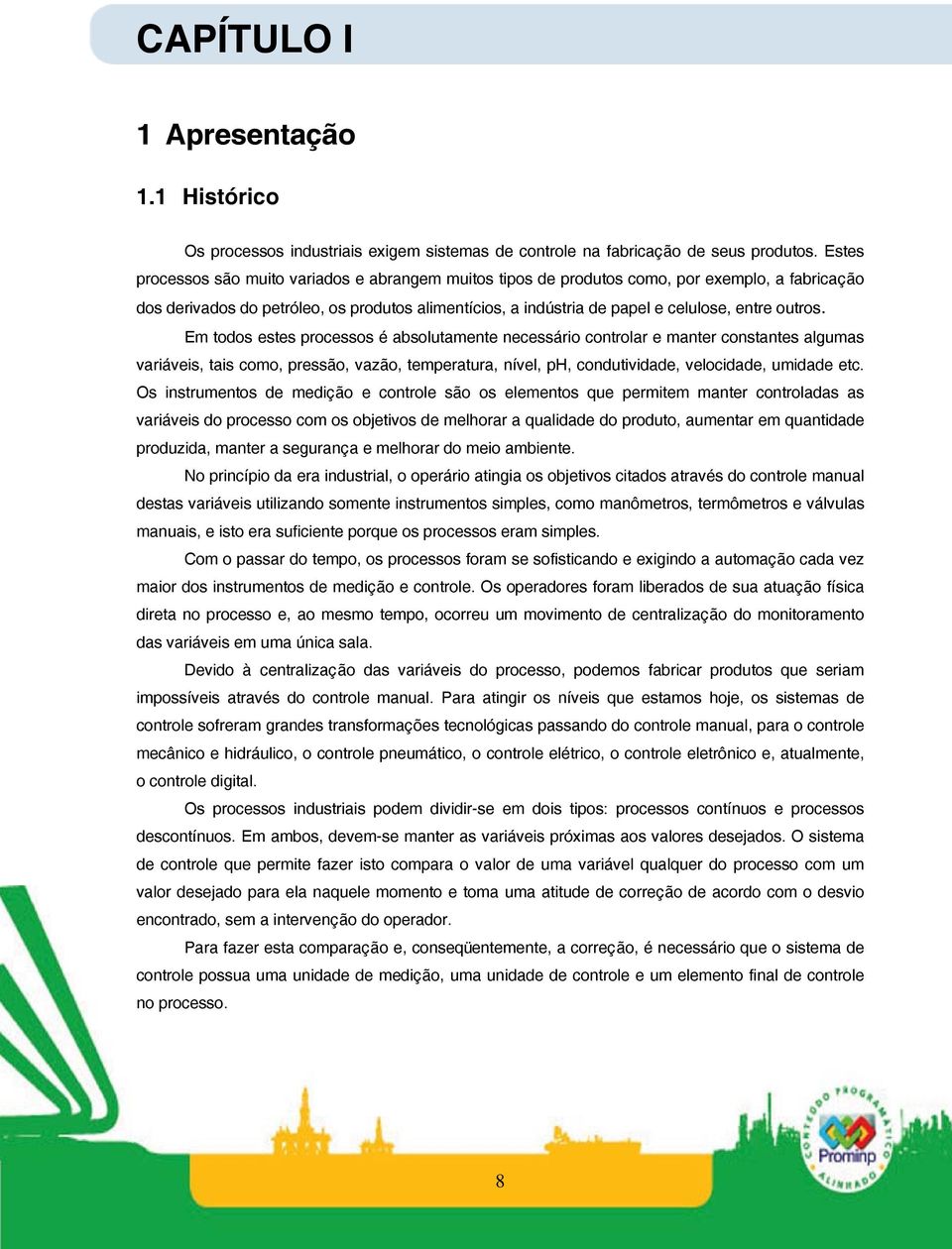 outros. Em todos estes processos é absolutamente necessário controlar e manter constantes algumas variáveis, tais como, pressão, vazão, temperatura, nível, ph, condutividade, velocidade, umidade etc.