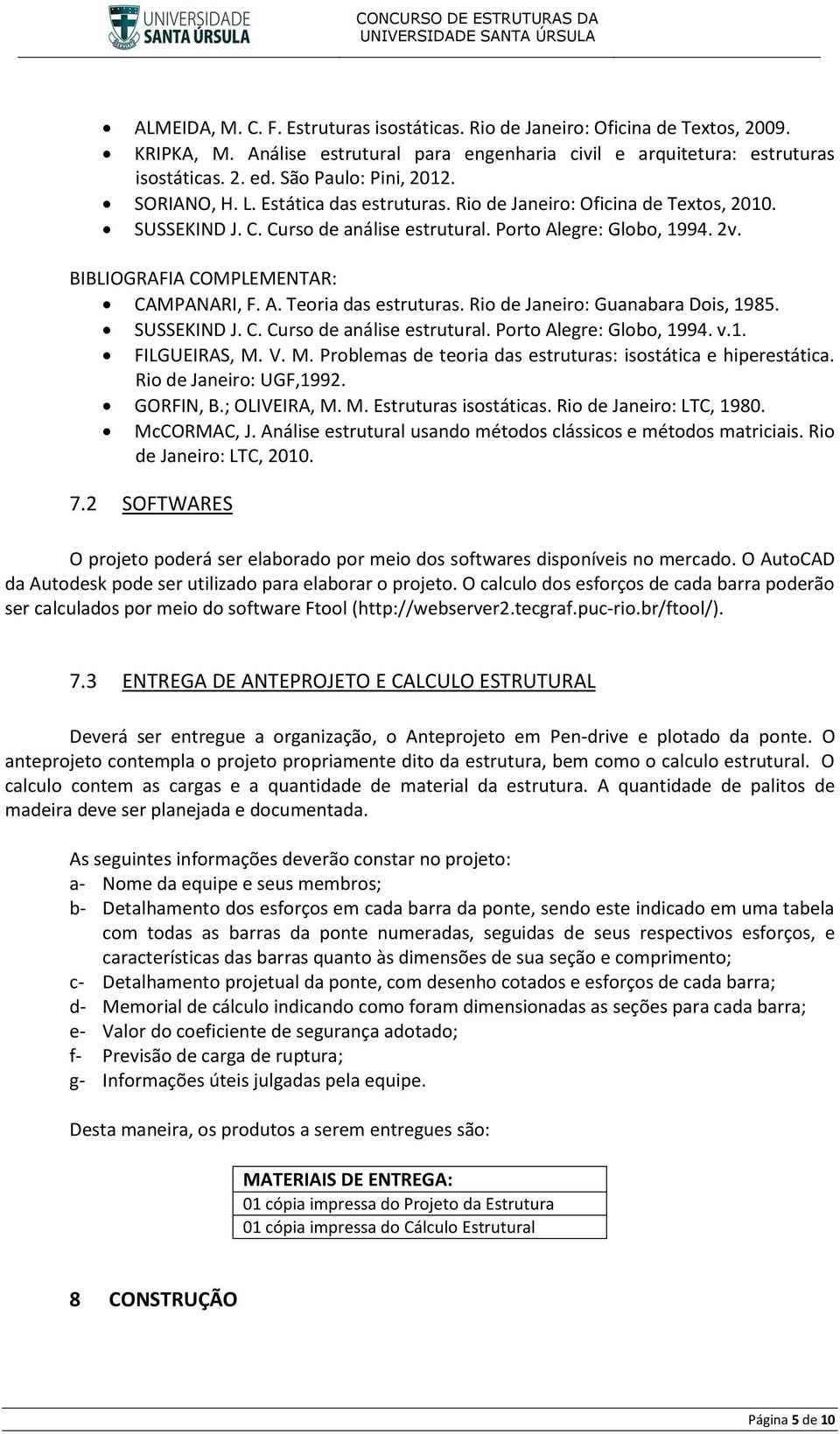 BIBLIOGRAFIA COMPLEMENTAR: CAMPANARI, F. A. Teoria das estruturas. Rio de Janeiro: Guanabara Dois, 1985. SUSSEKIND J. C. Curso de análise estrutural. Porto Alegre: Globo, 1994. v.1. FILGUEIRAS, M. V.