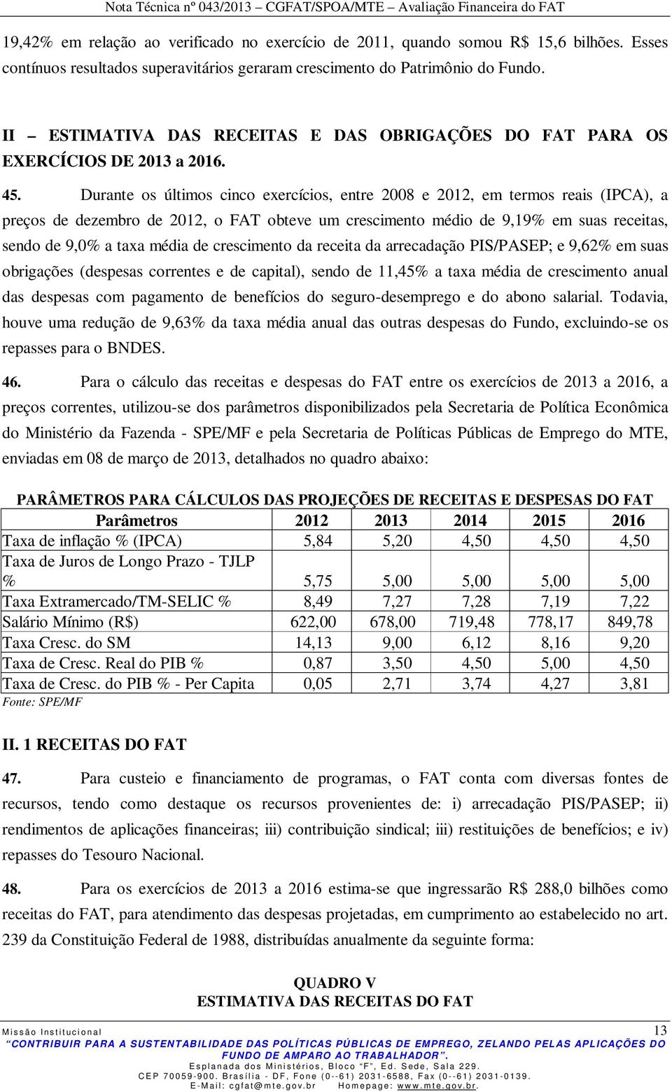 Durante os últimos cinco exercícios, entre 2008 e 2012, em termos reais (IPCA), a preços de dezembro de 2012, o FAT obteve um crescimento médio de 9,19% em suas receitas, sendo de 9,0% a taxa média