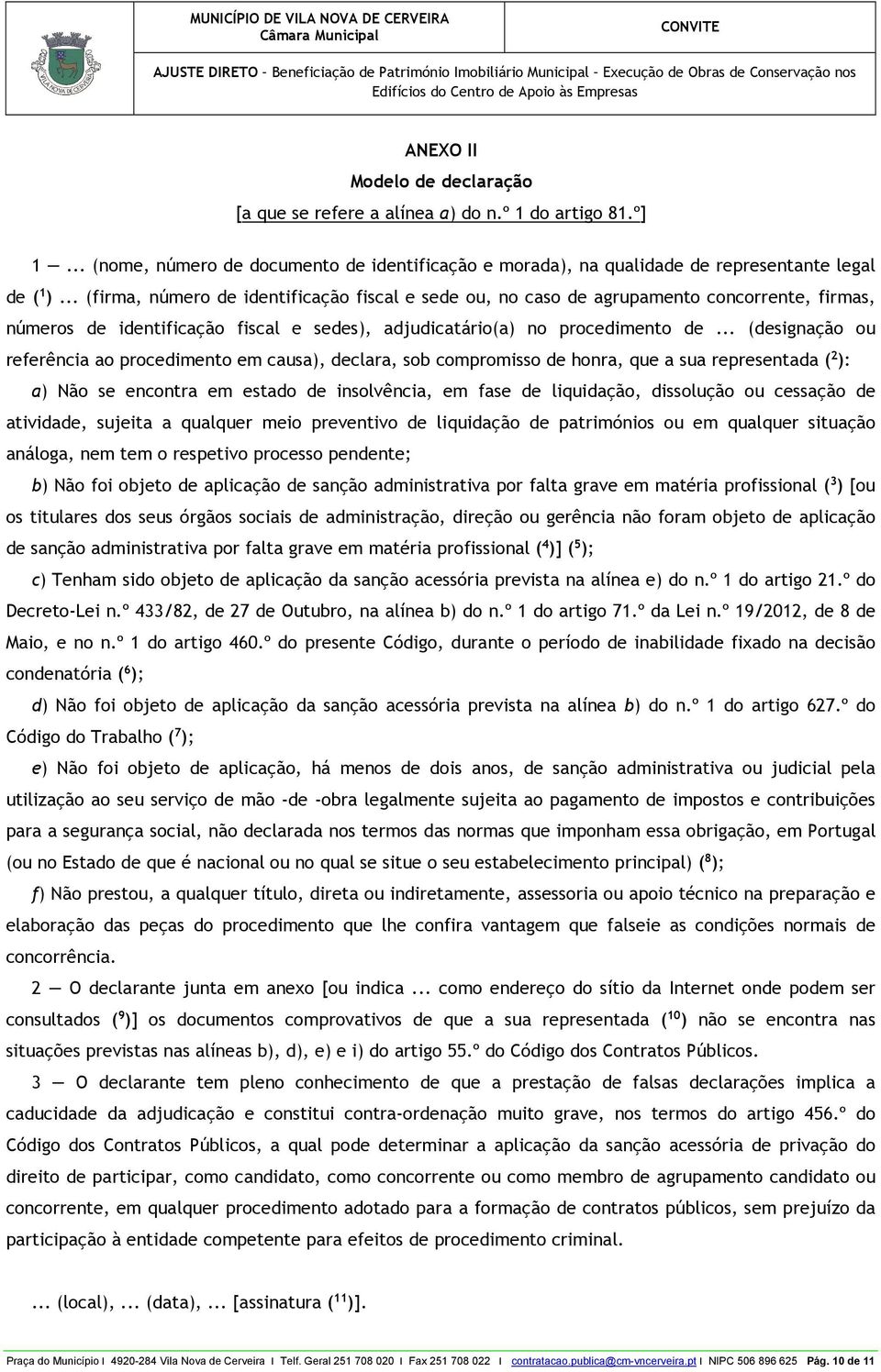 .. (designação ou referência ao procedimento em causa), declara, sob compromisso de honra, que a sua representada ( 2 ): a) Não se encontra em estado de insolvência, em fase de liquidação, dissolução