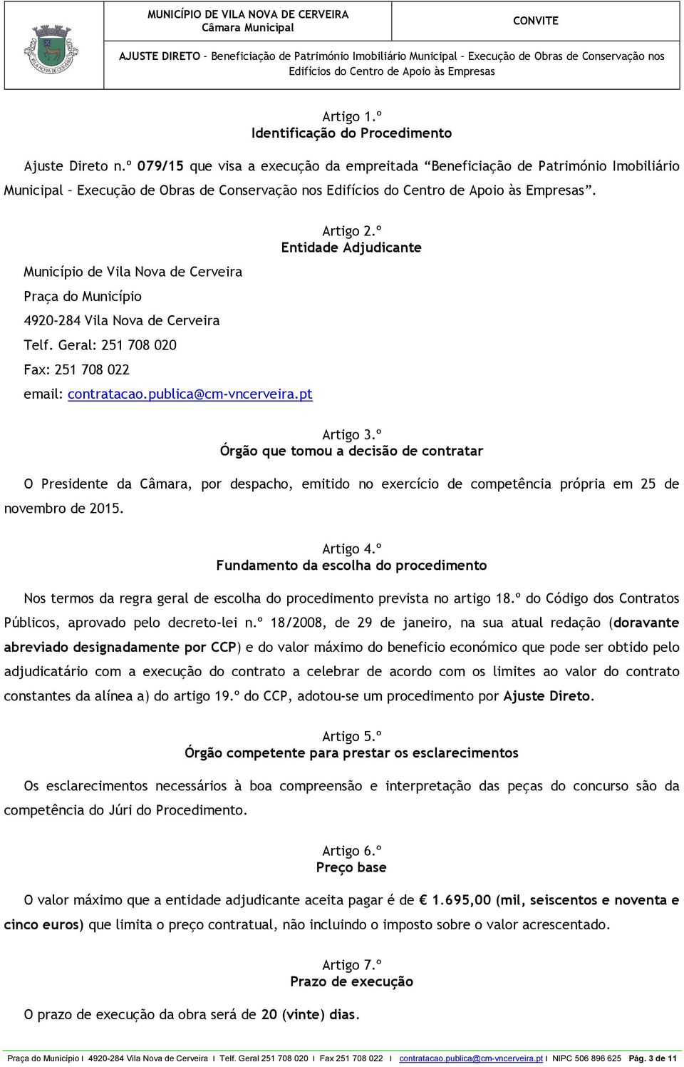 º Entidade Adjudicante Artigo 3.º Órgão que tomou a decisão de contratar O Presidente da Câmara, por despacho, emitido no exercício de competência própria em 25 de novembro de 2015. Artigo 4.