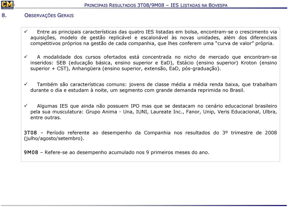 A modalidade dos cursos ofertados está concentrada no nicho de mercado que encontram se inseridos: SEB (educação básica, ensino superior e EaD), Estácio (ensino superior) Kroton (ensino superior +