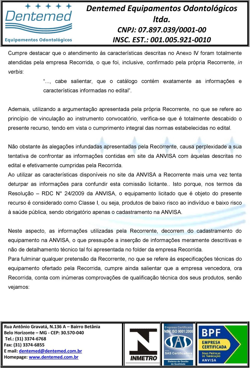 Ademais, utilizando a argumentação apresentada pela própria Recorrente, no que se refere ao princípio de vinculação ao instrumento convocatório, verifica-se que é totalmente descabido o presente