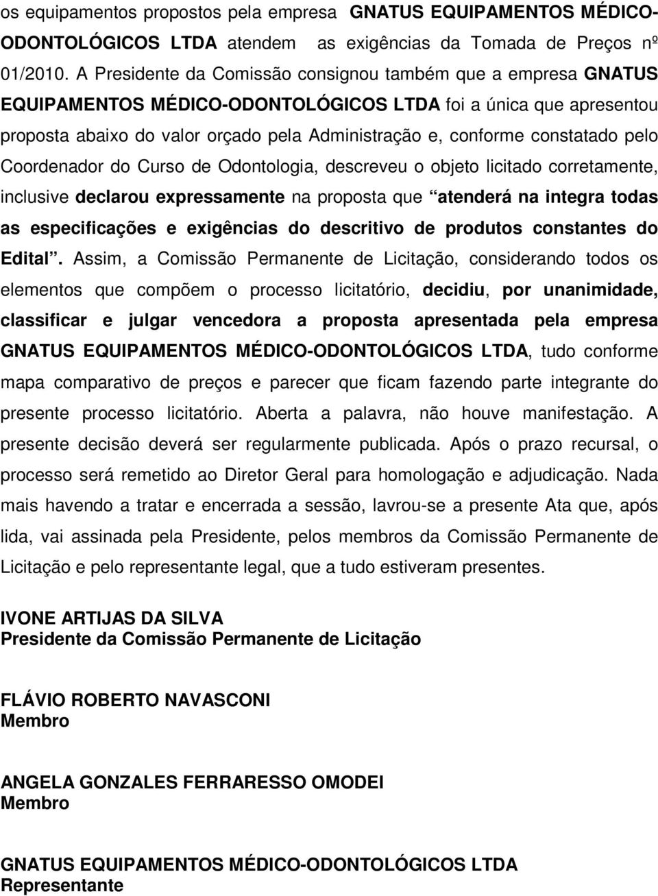 constatado pelo Coordenador do Curso de Odontologia, descreveu o objeto licitado corretamente, inclusive declarou expressamente na proposta que atenderá na integra todas as especificações e