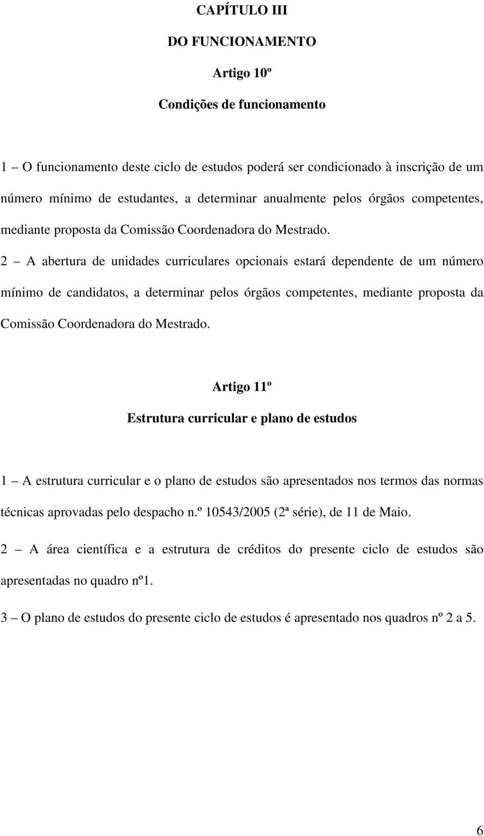 2 A abertura de unidades curriculares opcionais estará dependente de um número mínimo de candidatos, a determinar pelos órgãos competentes, mediante proposta da Comissão Coordenadora do Mestrado.