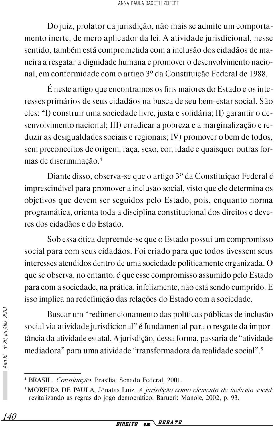 artigo 3º da Constituição Federal de 1988. É neste artigo que encontramos os fins maiores do Estado e os interesses primários de seus cidadãos na busca de seu bem-estar social.