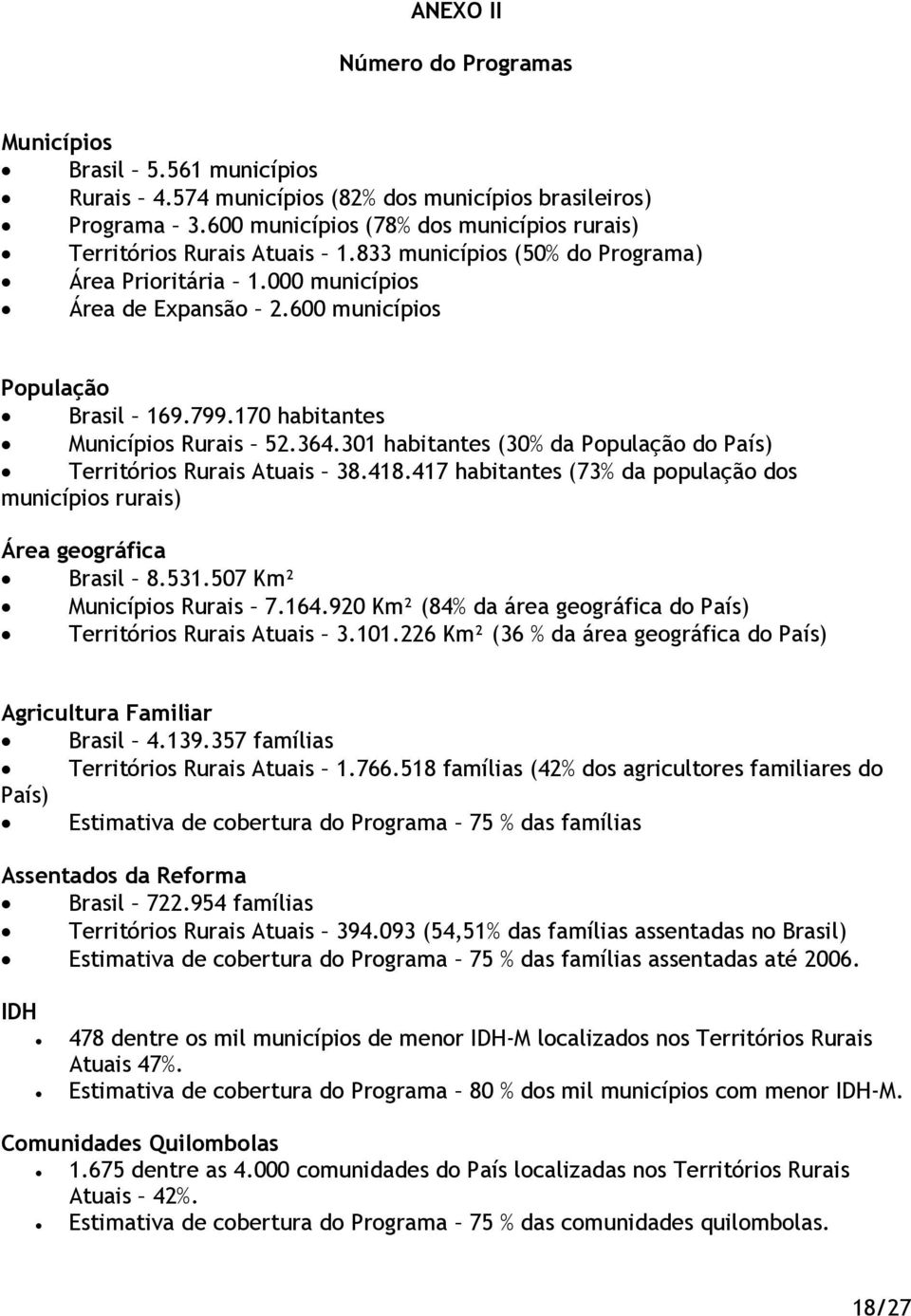 170 habitantes Municípios Rurais 52.364.301 habitantes (30% da População do País) Territórios Rurais Atuais 38.418.417 habitantes (73% da população dos municípios rurais) Área geográfica Brasil 8.531.