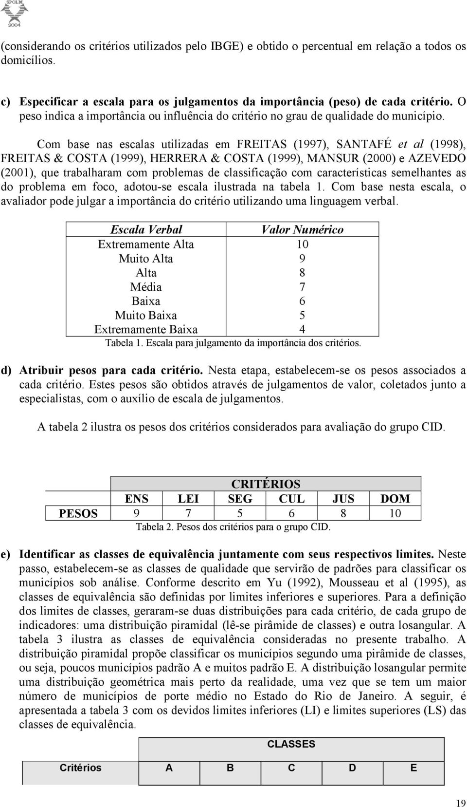 Com base nas escalas utilizadas em FREITAS (1997), SANTAFÉ et al (1998), FREITAS & COSTA (1999), HERRERA & COSTA (1999), MANSUR (2000) e AZEVEDO (2001), que trabalharam com problemas de classificação