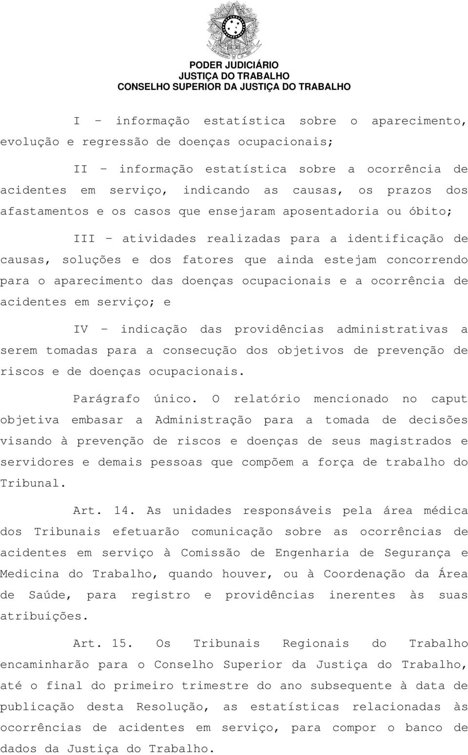 doenças ocupacionais e a ocorrência de acidentes em serviço; e IV indicação das providências administrativas a serem tomadas para a consecução dos objetivos de prevenção de riscos e de doenças