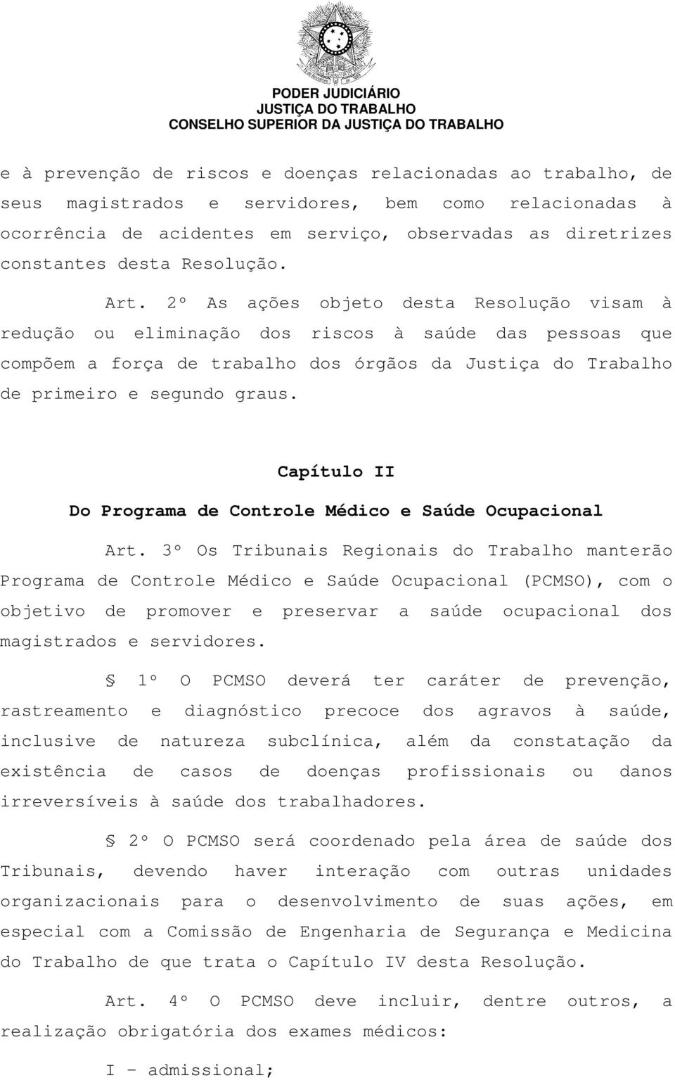 2º As ações objeto desta Resolução visam à redução ou eliminação dos riscos à saúde das pessoas que compõem a força de trabalho dos órgãos da Justiça do Trabalho de primeiro e segundo graus.