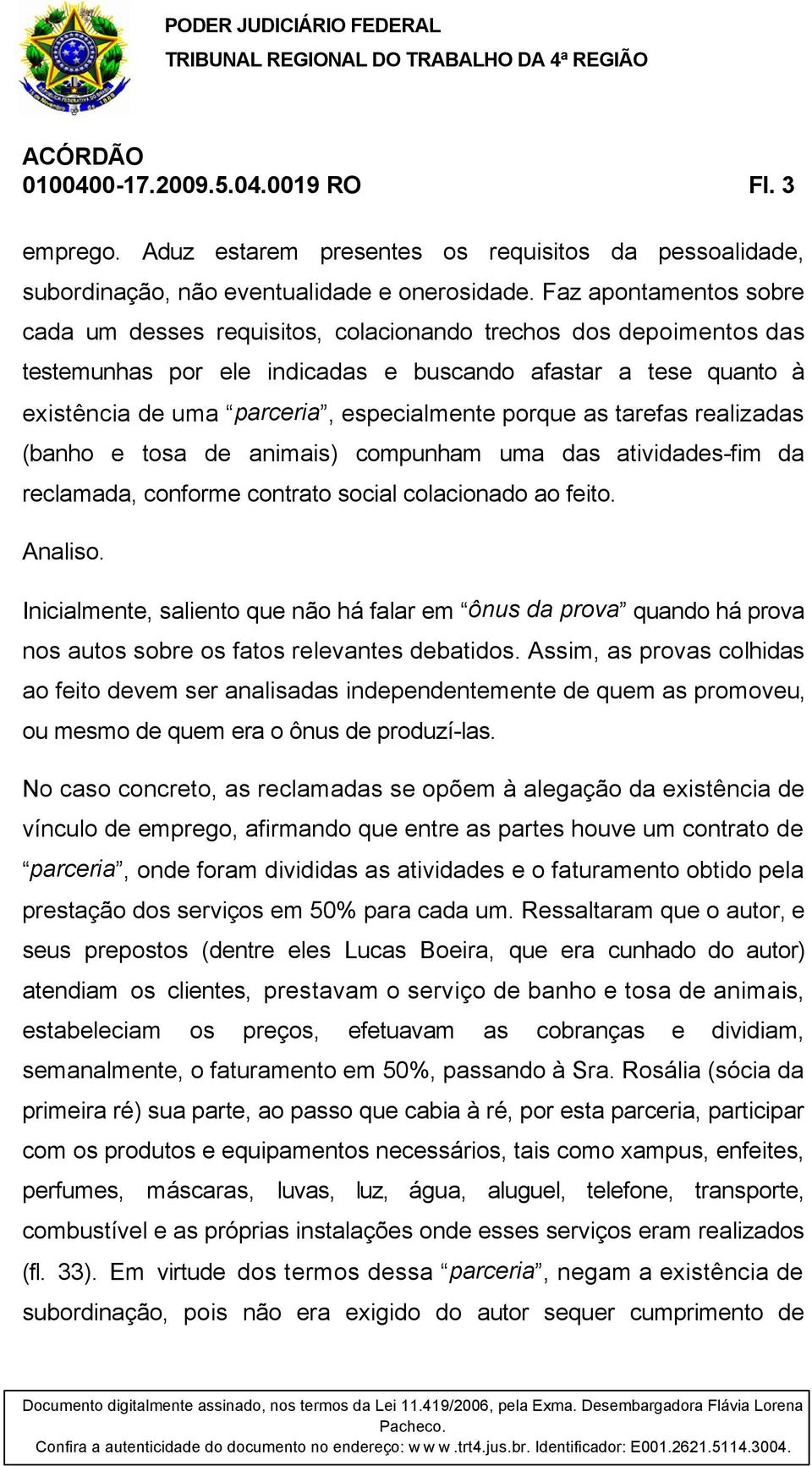 porque as tarefas realizadas (banho e tosa de animais) compunham uma das atividades-fim da reclamada, conforme contrato social colacionado ao feito. Analiso.