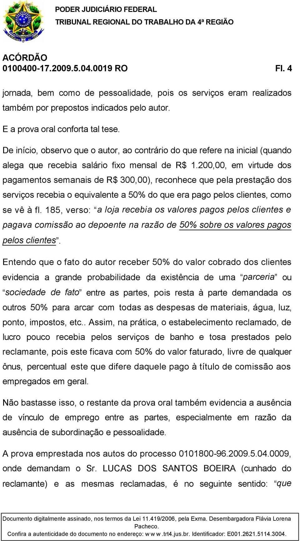 200,00, em virtude dos pagamentos semanais de R$ 300,00), reconhece que pela prestação dos serviços recebia o equivalente a 50% do que era pago pelos clientes, como se vê à fl.