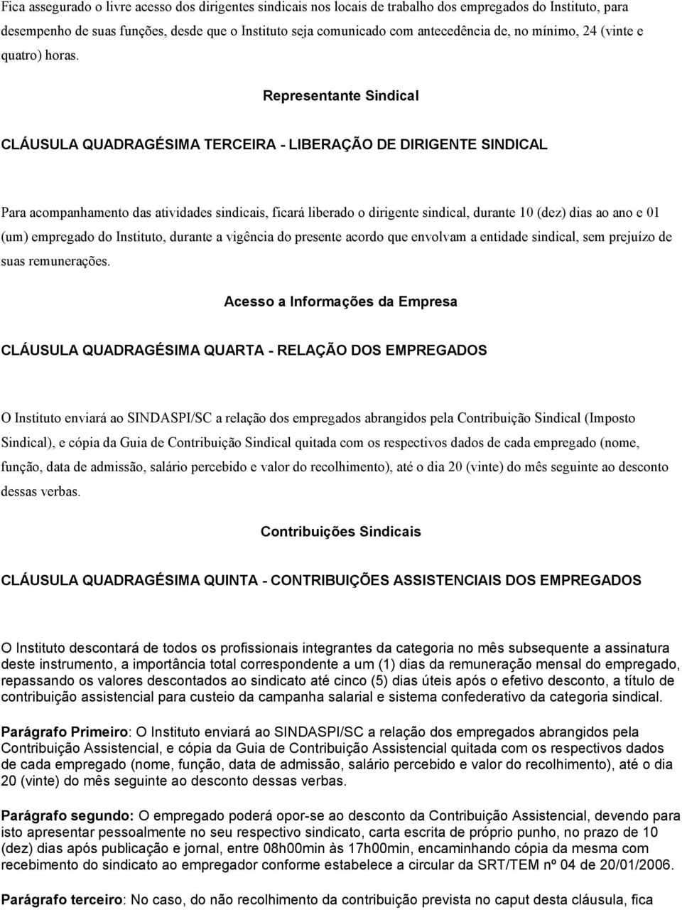 Representante Sindical CLÁUSULA QUADRAGÉSIMA TERCEIRA - LIBERAÇÃO DE DIRIGENTE SINDICAL Para acompanhamento das atividades sindicais, ficará liberado o dirigente sindical, durante 10 (dez) dias ao