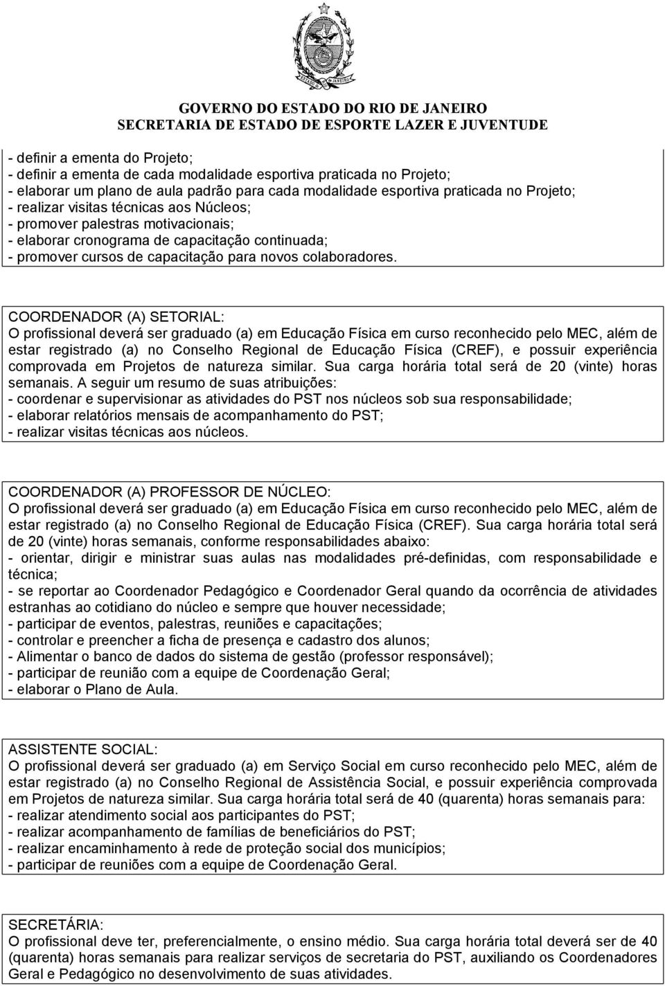 COORDENADOR (A) SETORIAL: O profissional deverá ser graduado (a) em Educação Física em curso reconhecido pelo MEC, além de estar registrado (a) no Conselho Regional de Educação Física (CREF), e