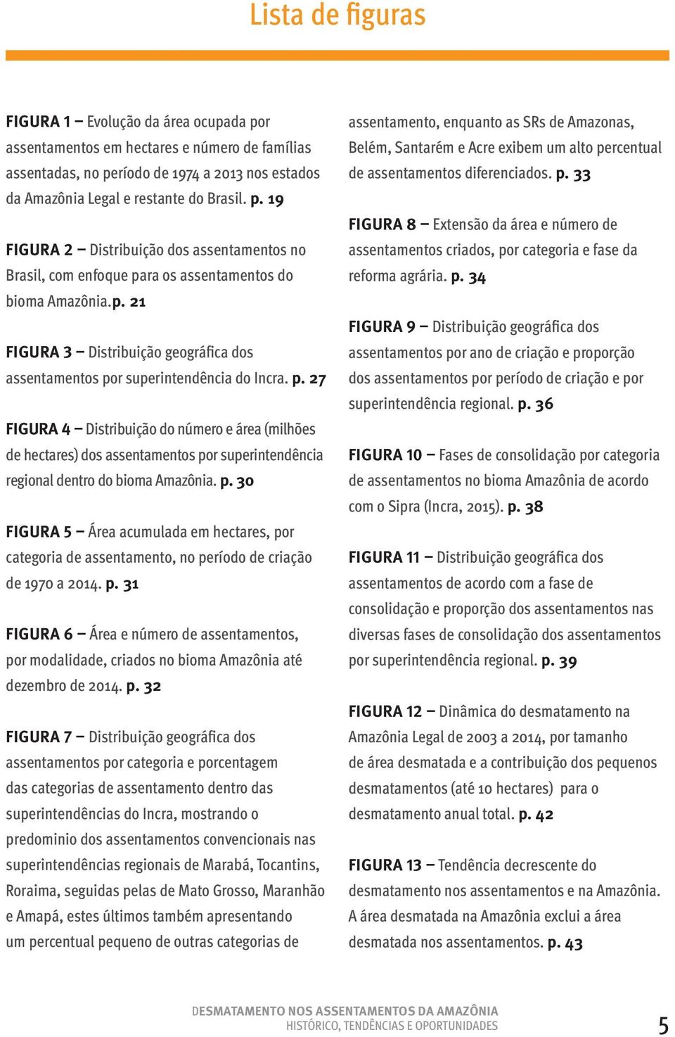 p. 30 FIGURA 5 Área acumulada em hectares, por categoria de assentamento, no período de criação de 1970 a 2014. p. 31 FIGURA 6 Área e número de assentamentos, por modalidade, criados no bioma Amazônia até dezembro de 2014.