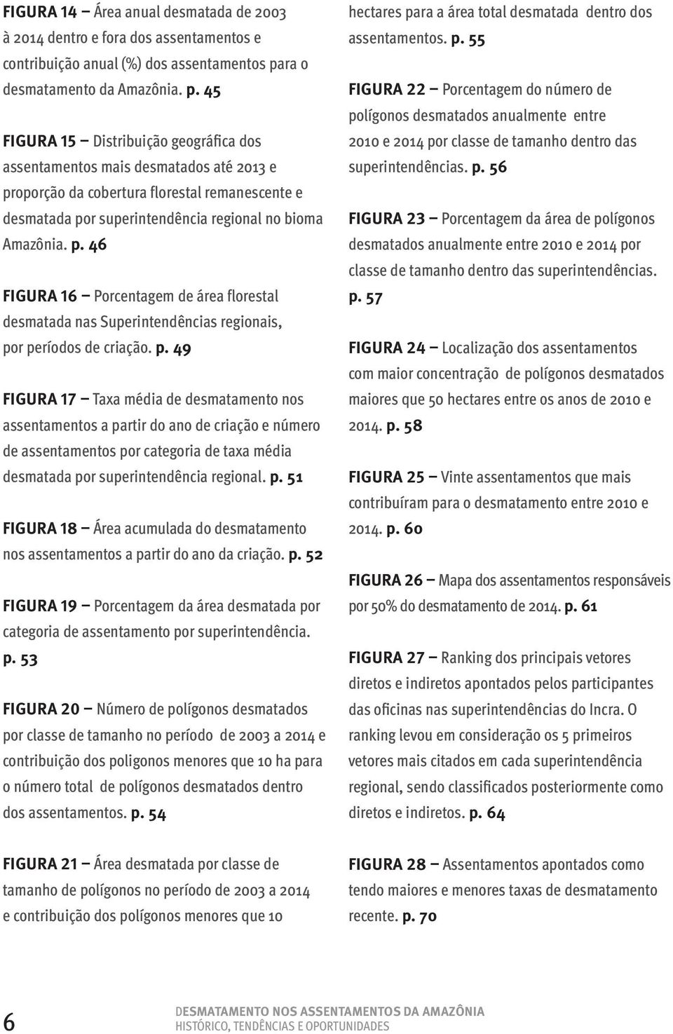 45 FIGURA 15 Distribuição geográfica dos assentamentos mais desmatados até 2013 e proporção da cobertura florestal remanescente e desmatada por superintendência regional no bioma Amazônia. p. 46 FIGURA 16 Porcentagem de área florestal desmatada nas Superintendências regionais, por períodos de criação.