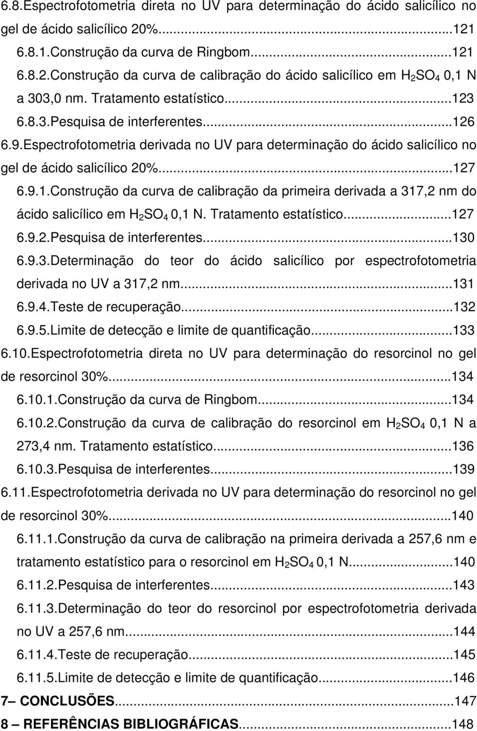 Tratamento estatístico...127 6.9.2.Pesquisa de interferentes...130 6.9.3.Determinação do teor do ácido salicílico por espectrofotometria derivada no UV a 317,2 nm...131 6.9.4.Teste de recuperação.