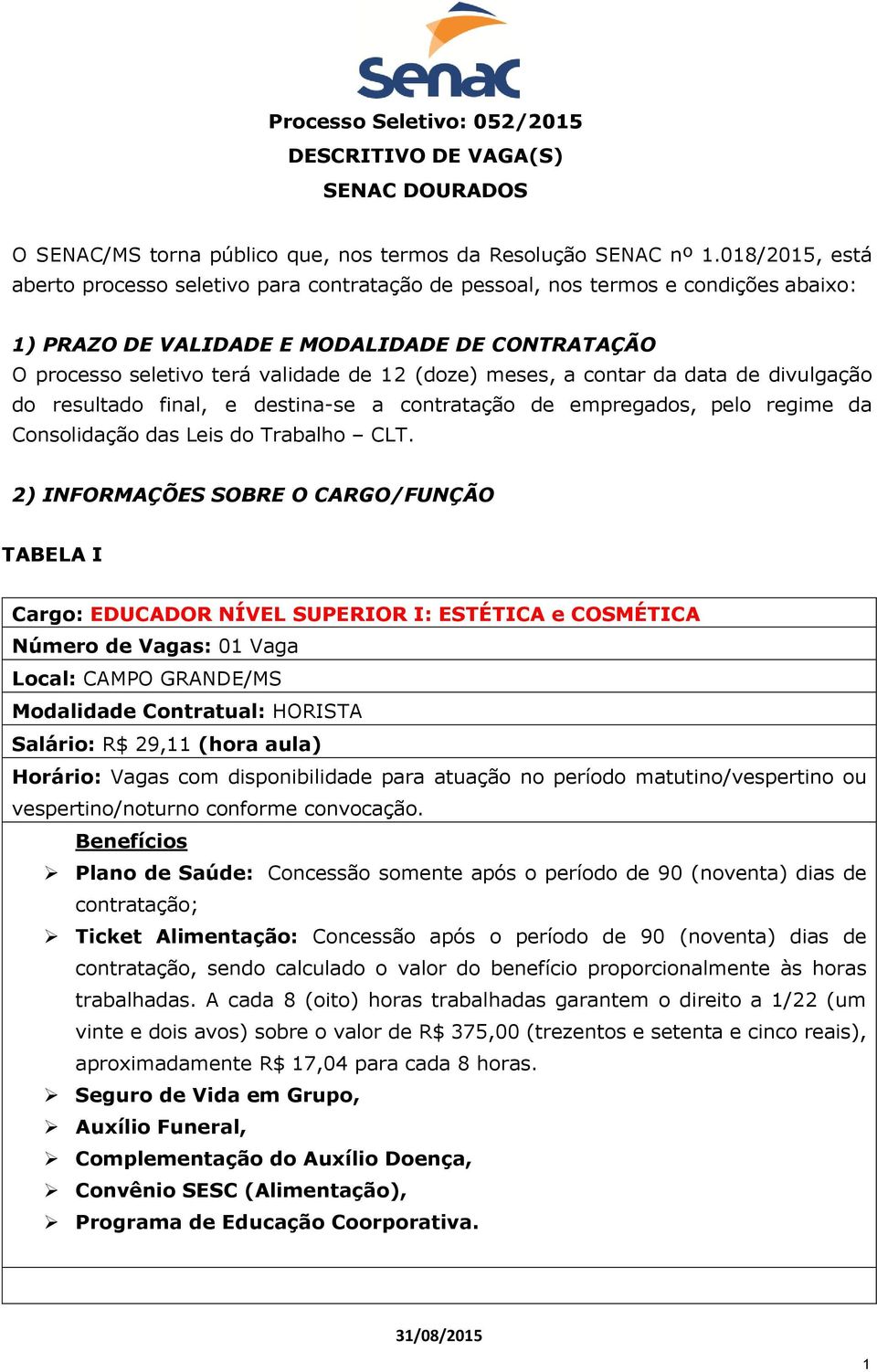 meses, a contar da data de divulgação do resultado final, e destina-se a contratação de empregados, pelo regime da Consolidação das Leis do Trabalho CLT.