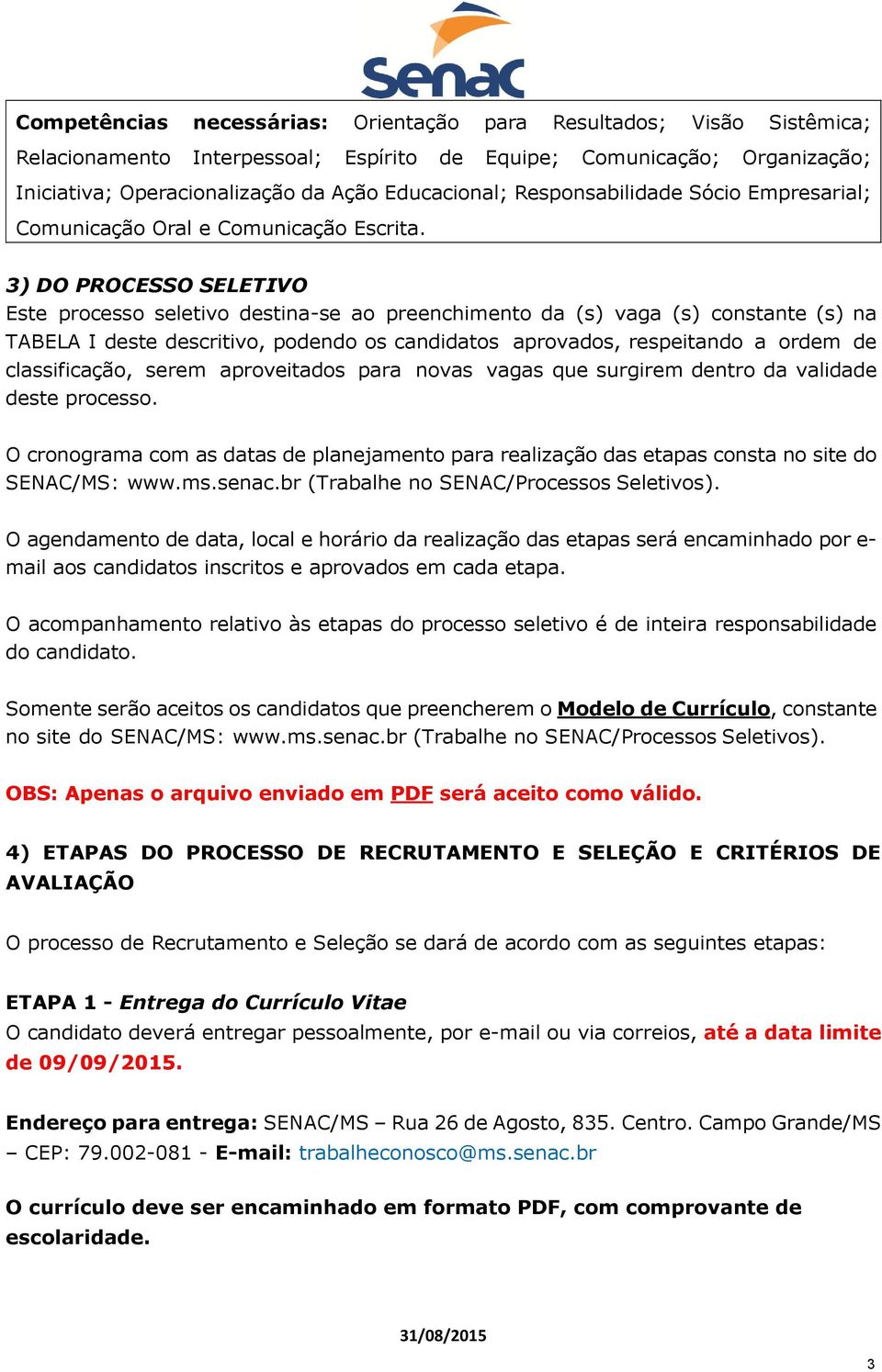 3) DO PROCESSO SELETIVO Este processo seletivo destina-se ao preenchimento da (s) vaga (s) constante (s) na TABELA I deste descritivo, podendo os candidatos aprovados, respeitando a ordem de