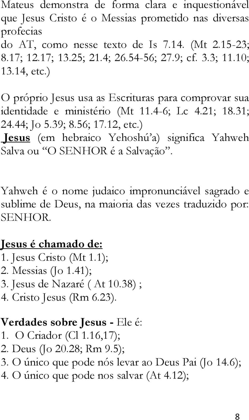 ) Jesus (em hebraico Yehoshú a) significa Yahweh Salva ou O SENHOR é a Salvação. Yahweh é o nome judaico impronunciável sagrado e sublime de Deus, na maioria das vezes traduzido por: SENHOR.