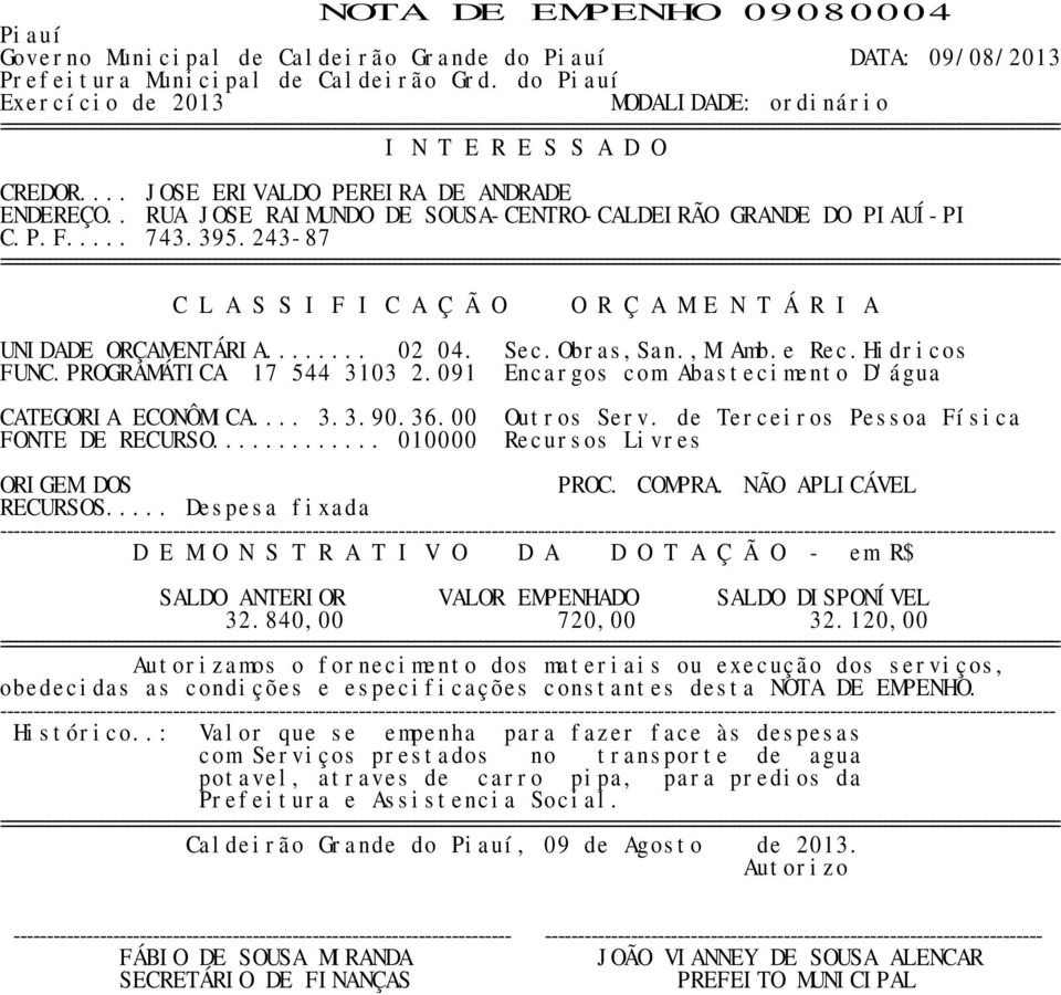 091 Encargos com Abastecimento D'água CATEGORIA ECONÔMICA... 3.3.90.36.00 Outros Serv. de Terceiros Pessoa Física ORIGEM DOS PROC. COMPRA. NÃO APLICÁVEL RECURSOS... Despesa fixada ---- 32.