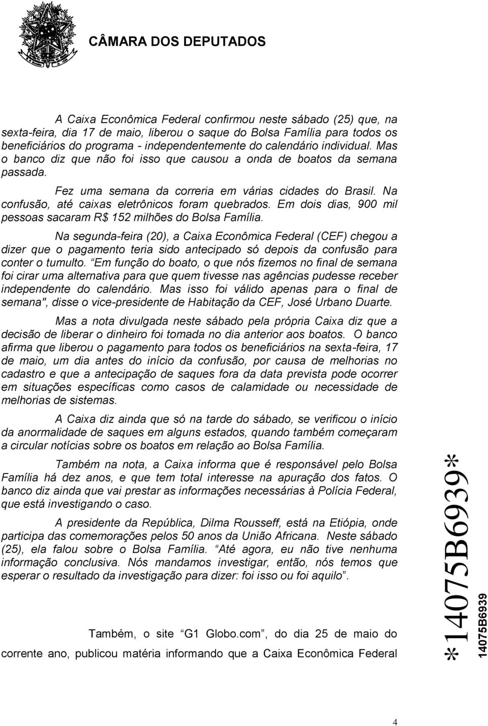 Na confusão, até caixas eletrônicos foram quebrados. Em dois dias, 900 mil pessoas sacaram R$ 152 milhões do Bolsa Família.