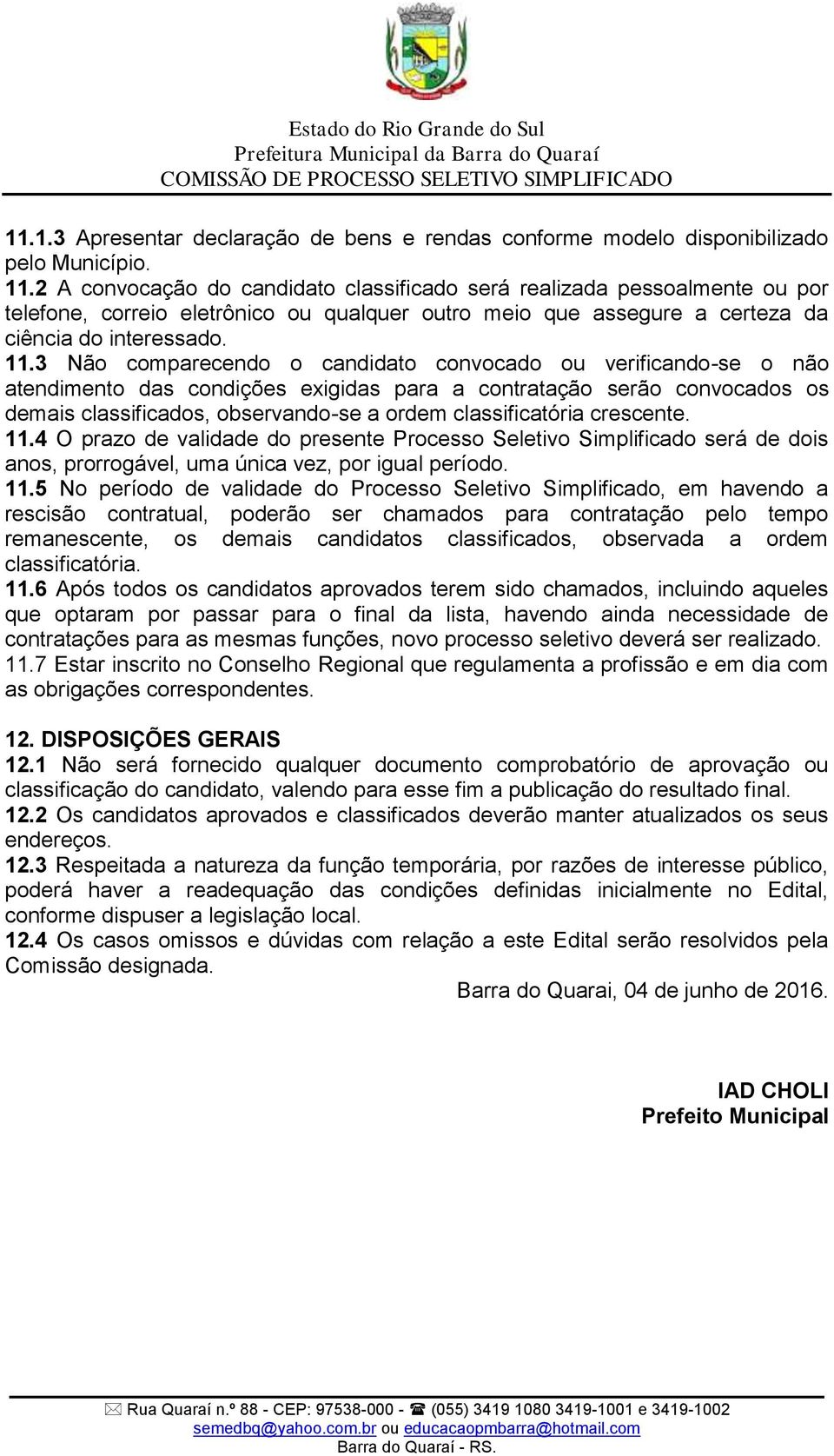 3 Não comparecendo o candidato convocado ou verificando-se o não atendimento das condições exigidas para a contratação serão convocados os demais classificados, observando-se a ordem classificatória