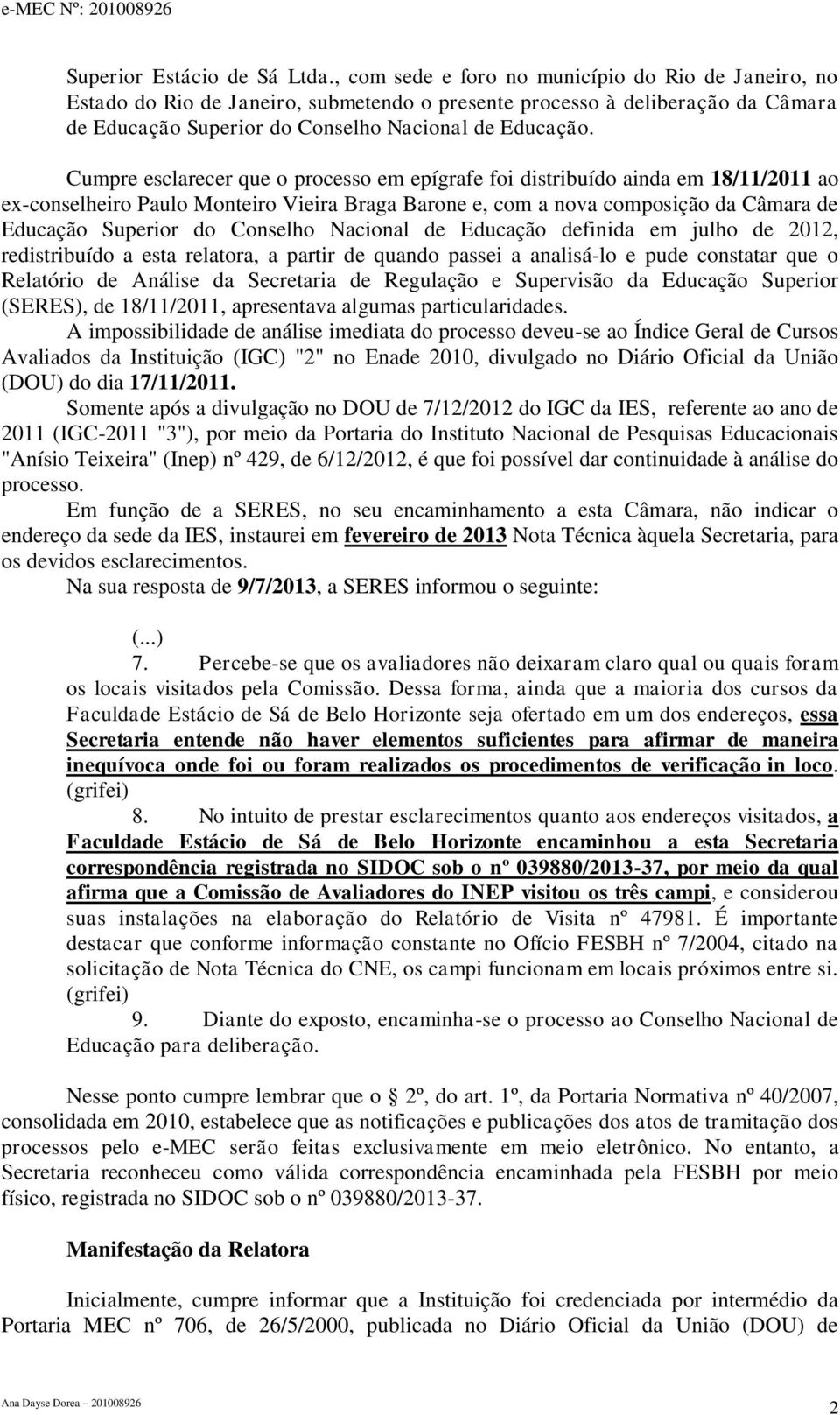 Cumpre esclarecer que o processo em epígrafe foi distribuído ainda em 18/11/2011 ao ex-conselheiro Paulo Monteiro Vieira Braga Barone e, com a nova composição da Câmara de Educação Superior do