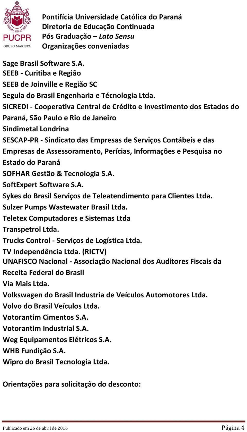 de Assessoramento, Perícias, Informações e Pesquisa no Estado do Paraná SOFHAR Gestão & Tecnologia S.A. SoftExpert Software S.A. Sykes do Brasil Serviços de Teleatendimento para Clientes Ltda.