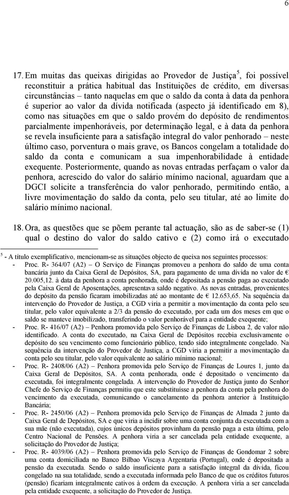 determinação legal, e à data da penhora se revela insuficiente para a satisfação integral do valor penhorado neste último caso, porventura o mais grave, os Bancos congelam a totalidade do saldo da