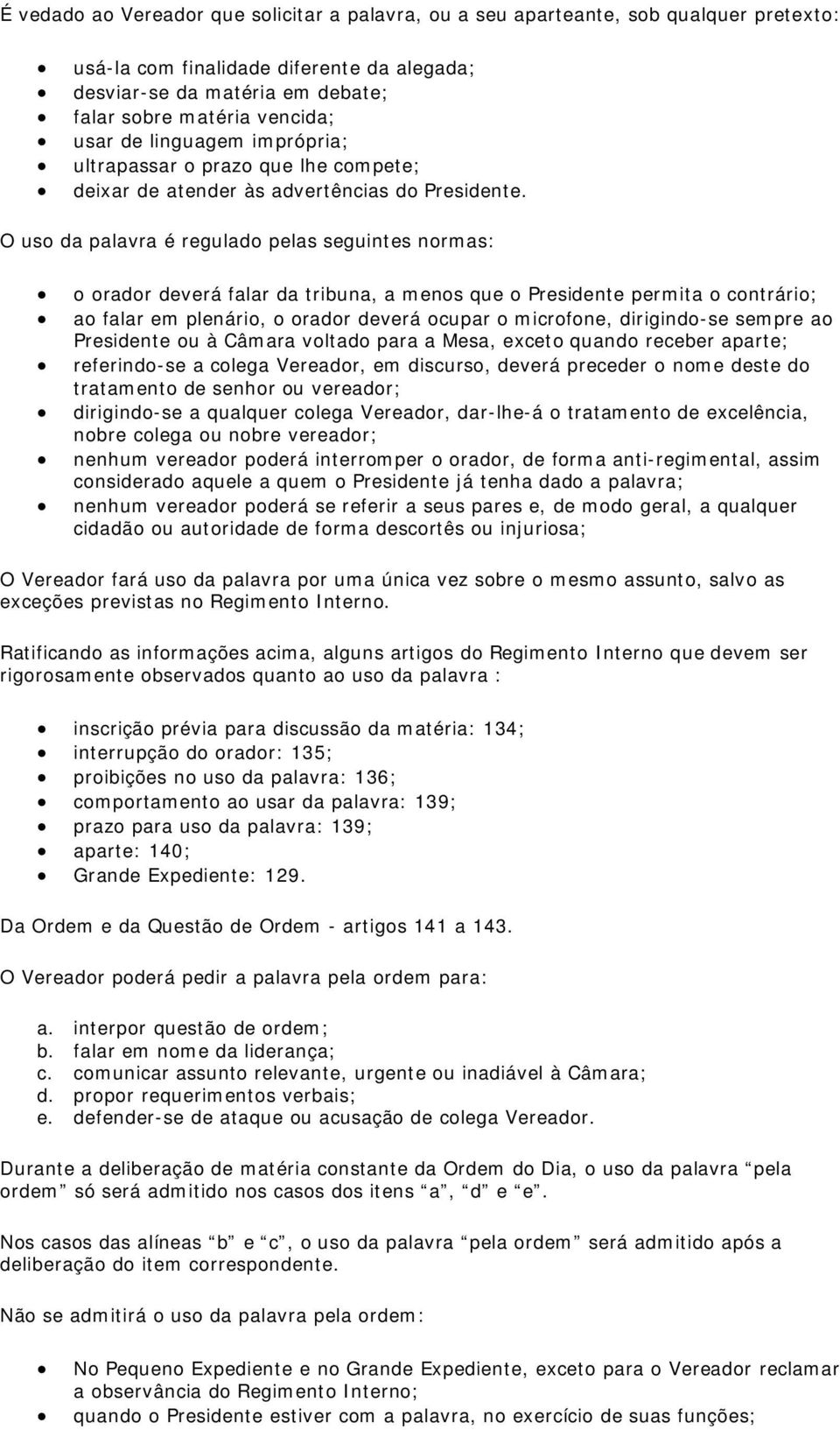 O uso da palavra é regulado pelas seguintes normas: o orador deverá falar da tribuna, a menos que o Presidente permita o contrário; ao falar em plenário, o orador deverá ocupar o microfone,
