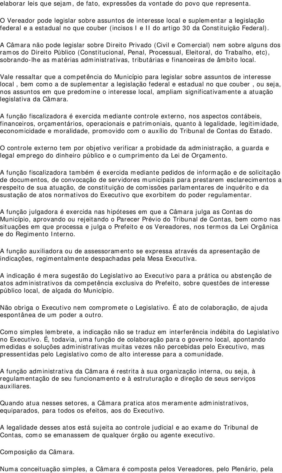 A Câmara não pode legislar sobre Direito Privado (Civil e Comercial) nem sobre alguns dos ramos do Direito Público (Constitucional, Penal, Processual, Eleitoral, do Trabalho, etc), sobrando-lhe as