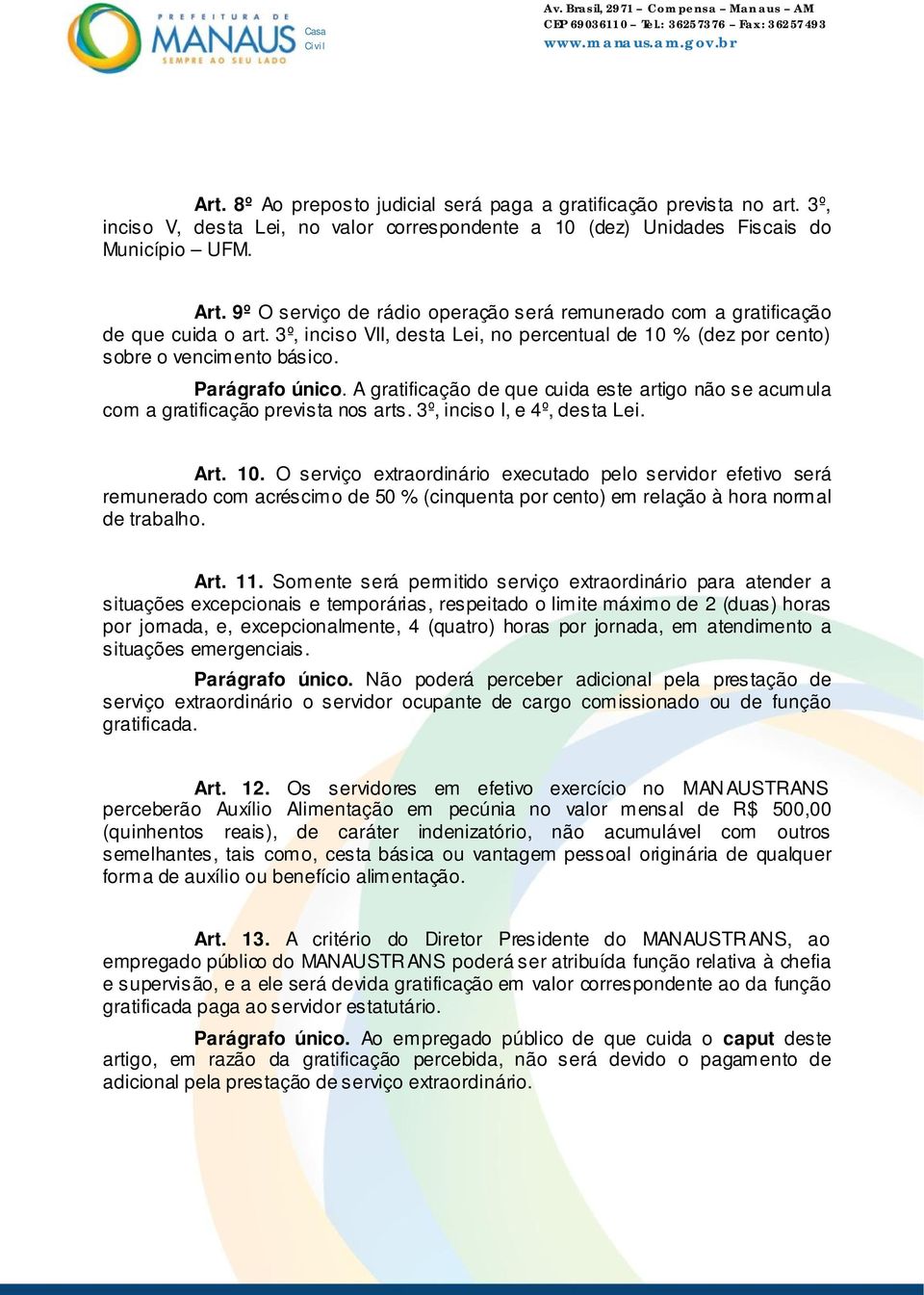 A gratificação de que cuida este artigo não se acumula com a gratificação prevista nos arts. 3º, inciso I, e 4º, desta Lei. Art. 10.