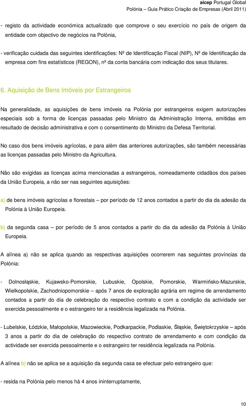 Aquisição de Bens Imóveis por Estrangeiros Na generalidade, as aquisições de bens imóveis na Polónia por estrangeiros exigem autorizações especiais sob a forma de licenças passadas pelo Ministro da