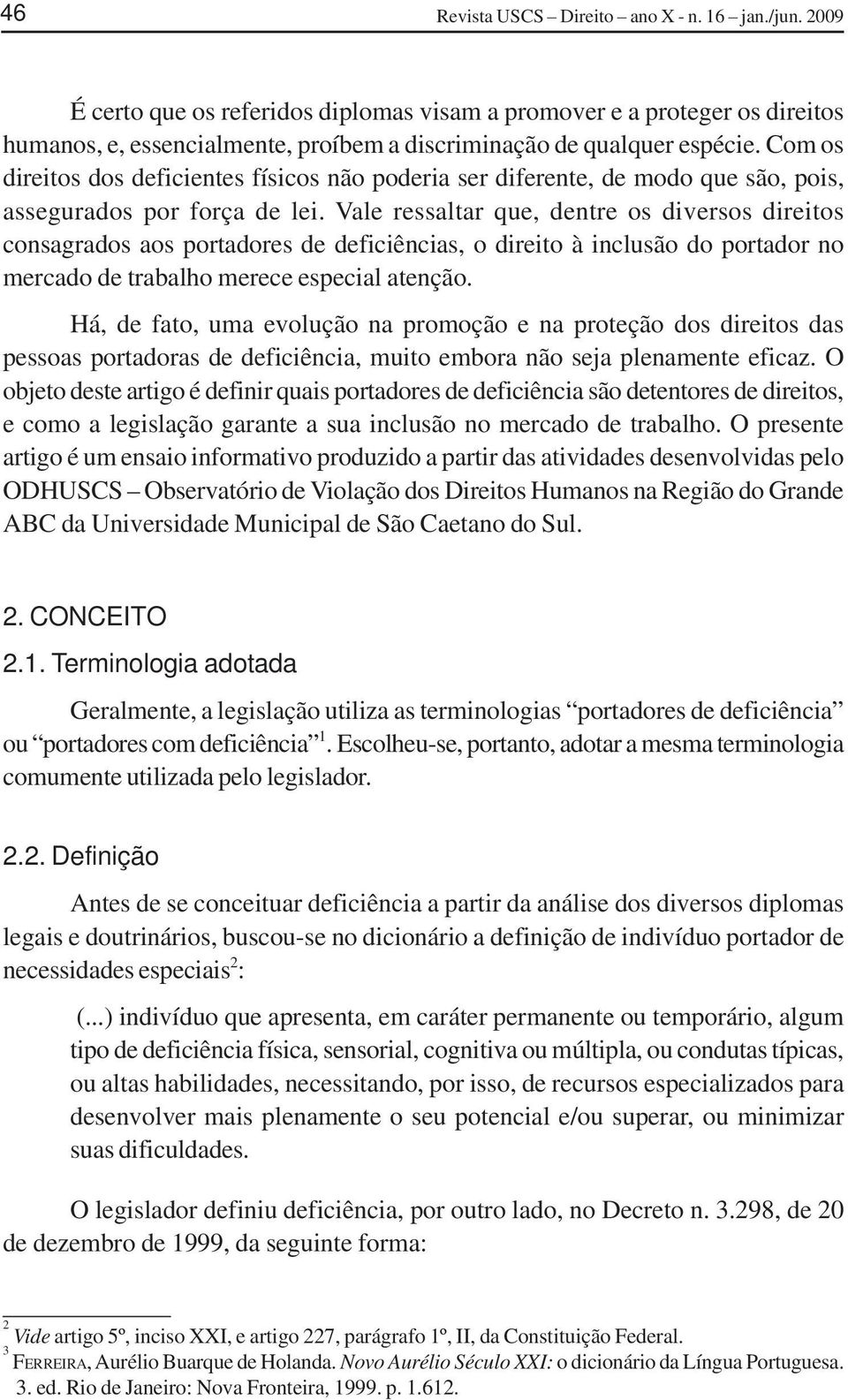 Com os direitos dos deficientes físicos não poderia ser diferente, de modo que são, pois, assegurados por força de lei.