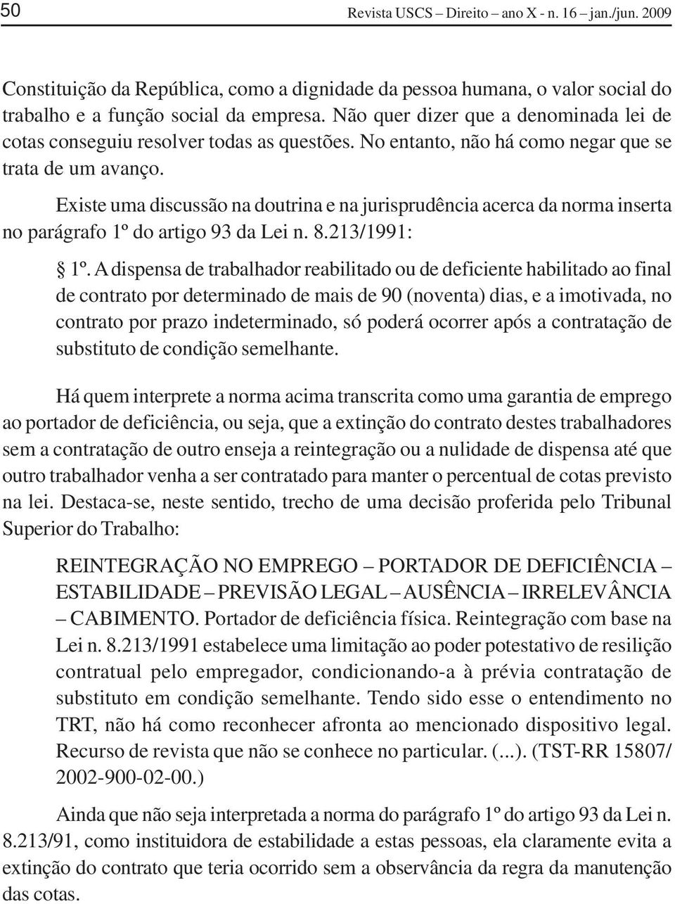 Existe uma discussão na doutrina e na jurisprudência acerca da norma inserta no parágrafo 1º do artigo 93 da Lei n. 8.213/1991: 1º.