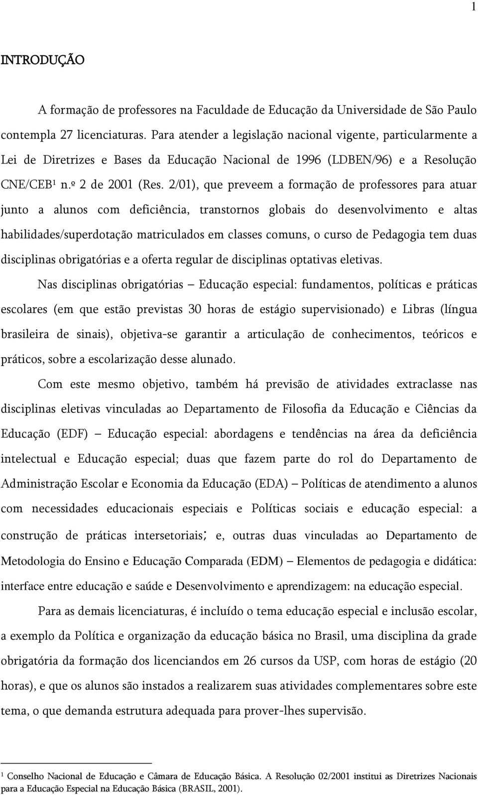 2/01), que preveem a formação de professores para atuar junto a alunos com deficiência, transtornos globais do desenvolvimento e altas habilidades/superdotação matriculados em classes comuns, o curso