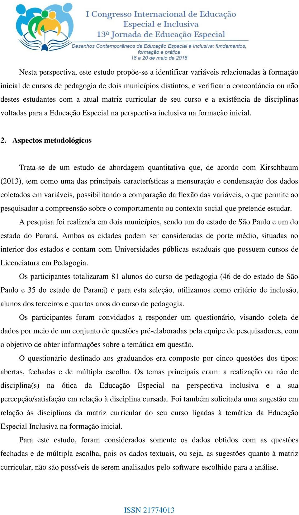 Aspectos metodológicos Trata-se de um estudo de abordagem quantitativa que, de acordo com Kirschbaum (2013), tem como uma das principais características a mensuração e condensação dos dados coletados