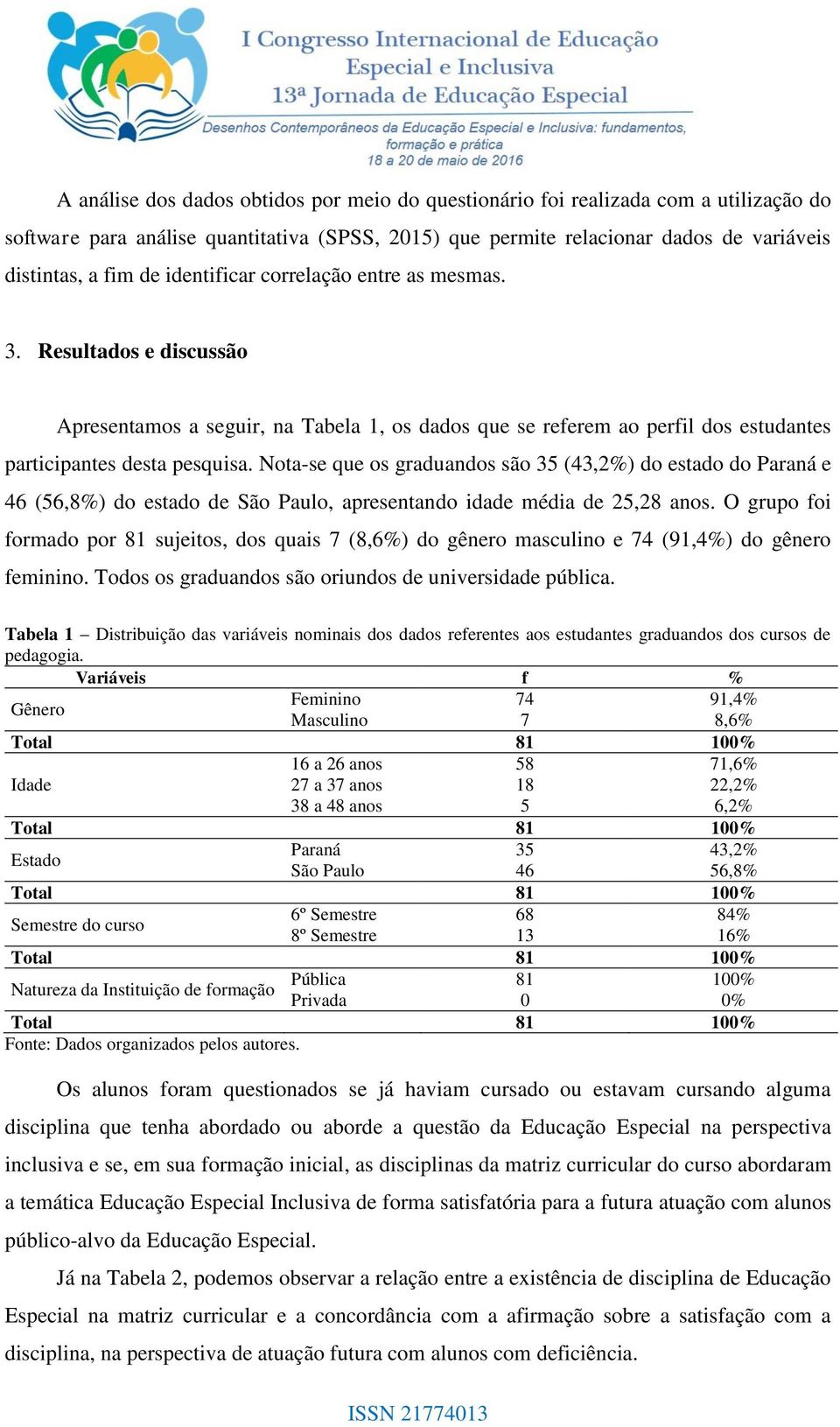 Nota-se que os graduandos são 35 (43,2%) do estado do Paraná e 46 (56,8%) do estado de São Paulo, apresentando idade média de 25,28 anos.