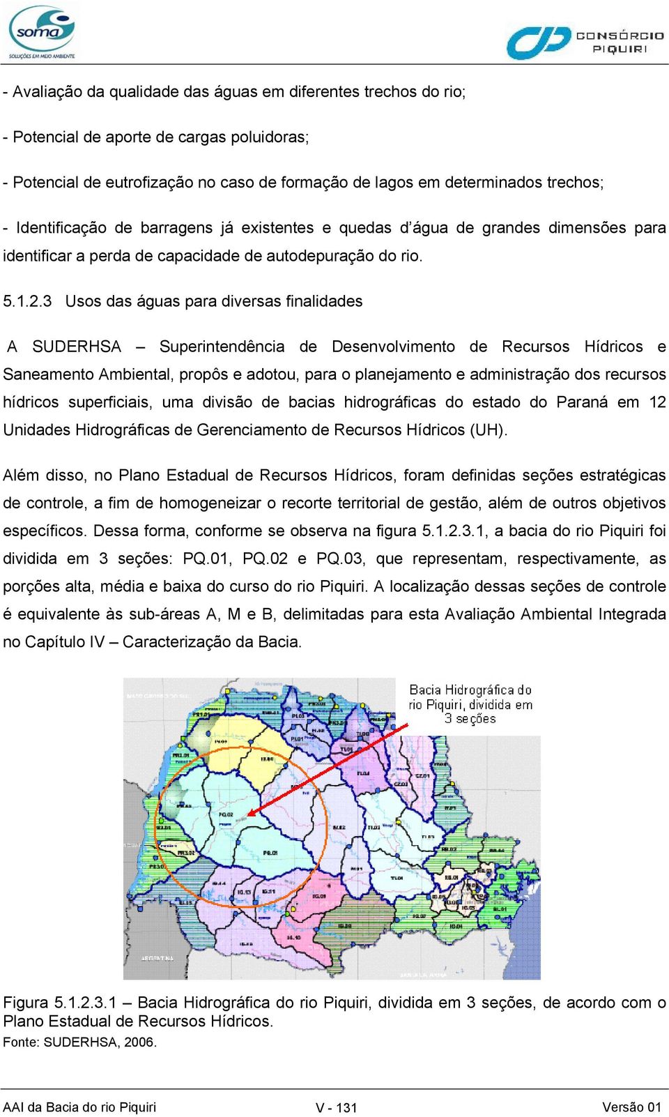 3 Usos das águas para diversas finalidades A SUDERHSA Superintendência de Desenvolvimento de Recursos Hídricos e Saneamento Ambiental, propôs e adotou, para o planejamento e administração dos