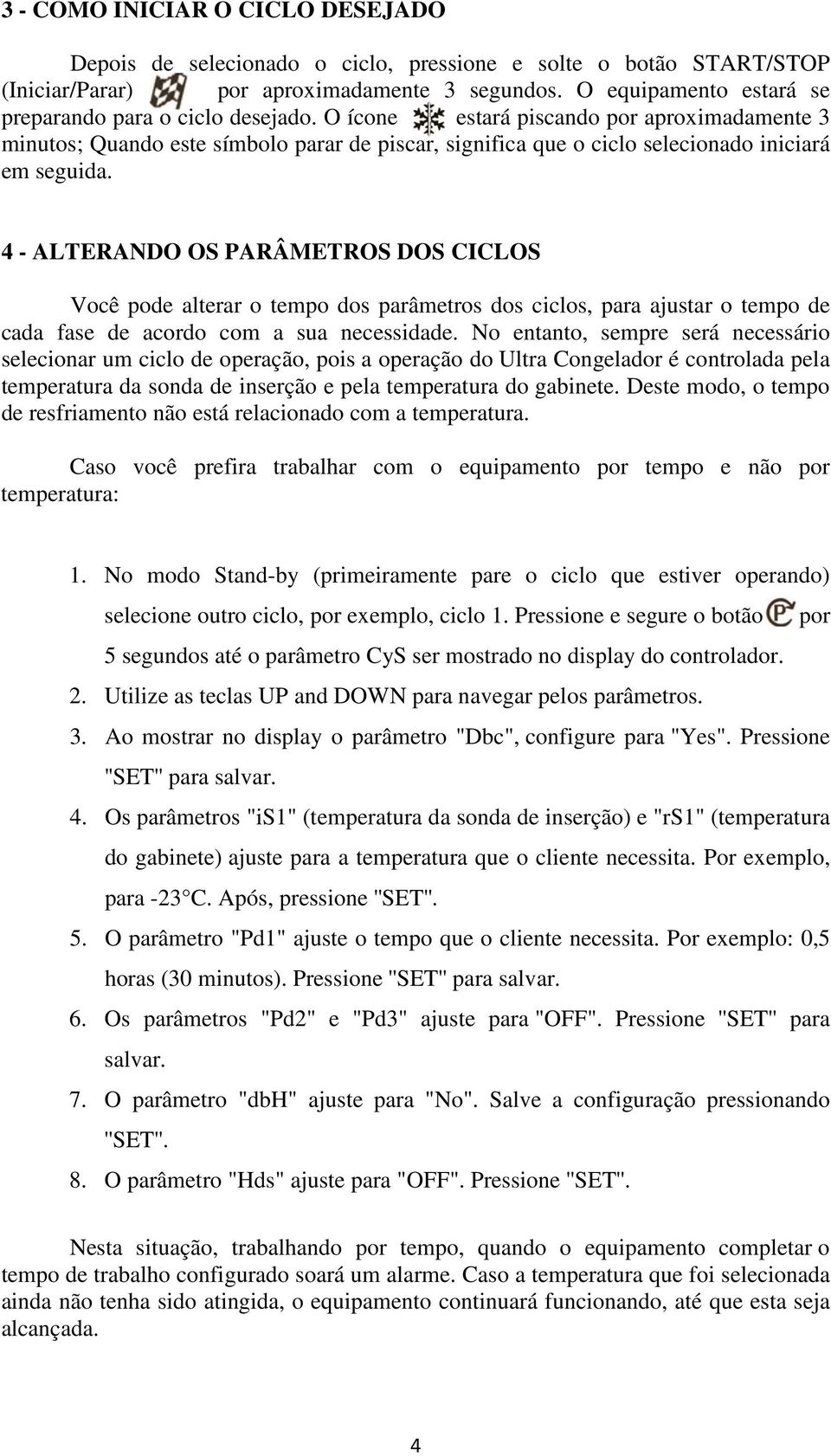 O ícone estará piscando por aproximadamente 3 minutos; Quando este símbolo parar de piscar, significa que o ciclo selecionado iniciará em seguida.