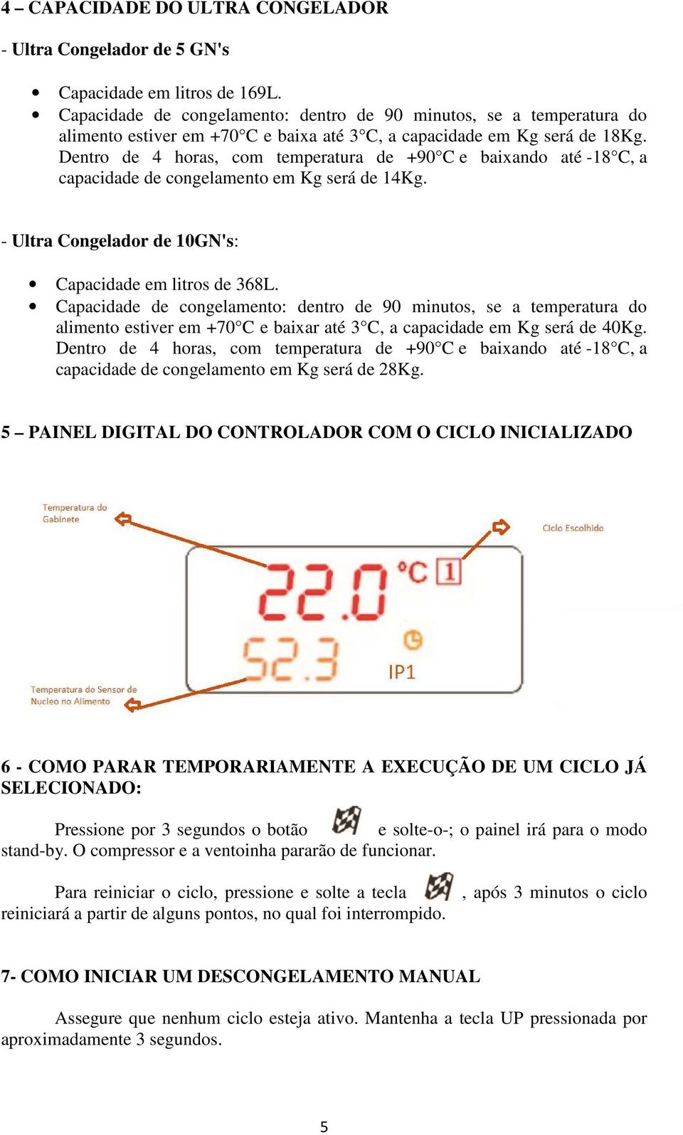 Dentro de 4 horas, com temperatura de +90 C e baixando até -18 C, a capacidade de congelamento em Kg será de 14Kg. - Ultra Congelador de 10GN's: Capacidade em litros de 368L.