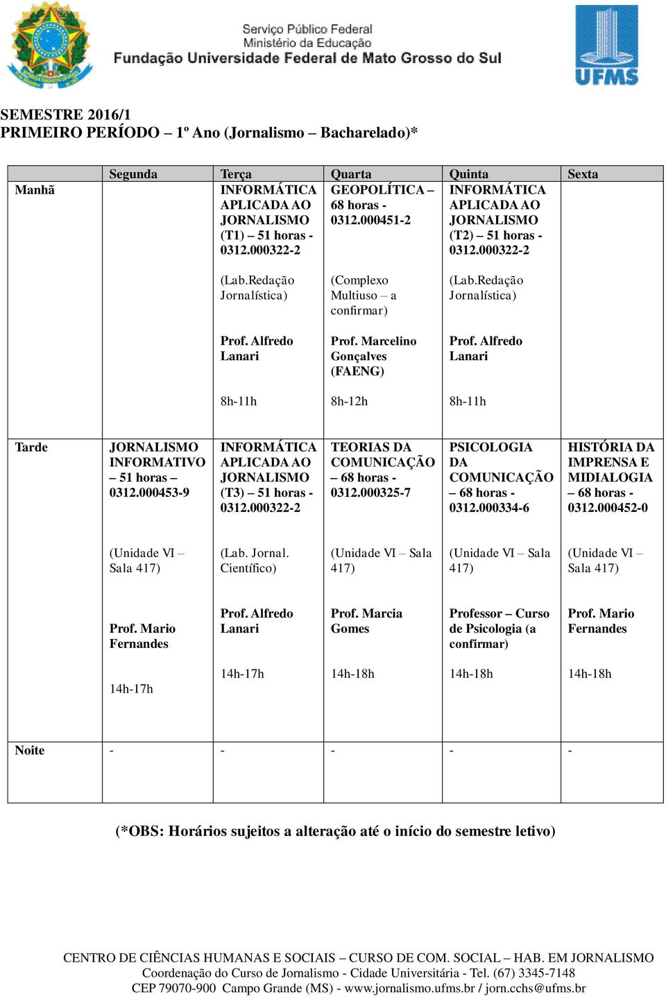 000453-9 INFORMÁTICA APLICADA AO (T3) 51 horas - TEORIAS DA 0312.000325-7 PSICOLOGIA DA 0312.000334-6 HISTÓRIA DA IMPRENSA E MIDIALOGIA 0312.