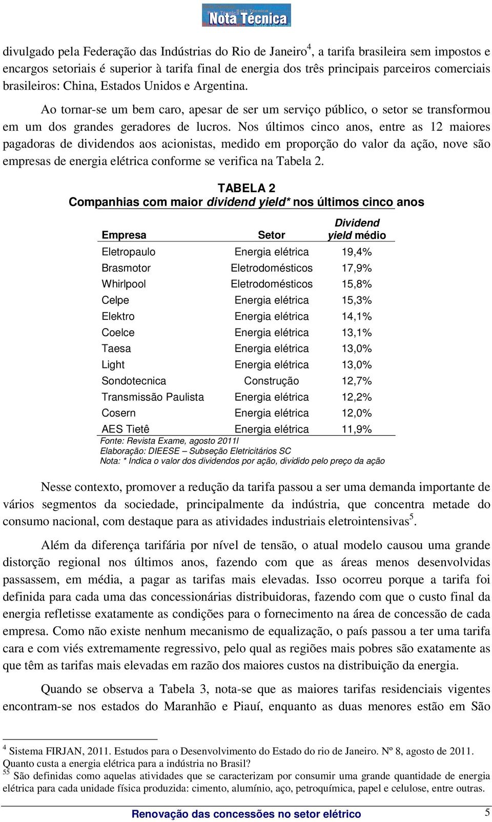 Nos últimos cinco anos, entre as 12 maiores pagadoras de dividendos aos acionistas, medido em proporção do valor da ação, nove são empresas de energia elétrica conforme se verifica na Tabela 2.