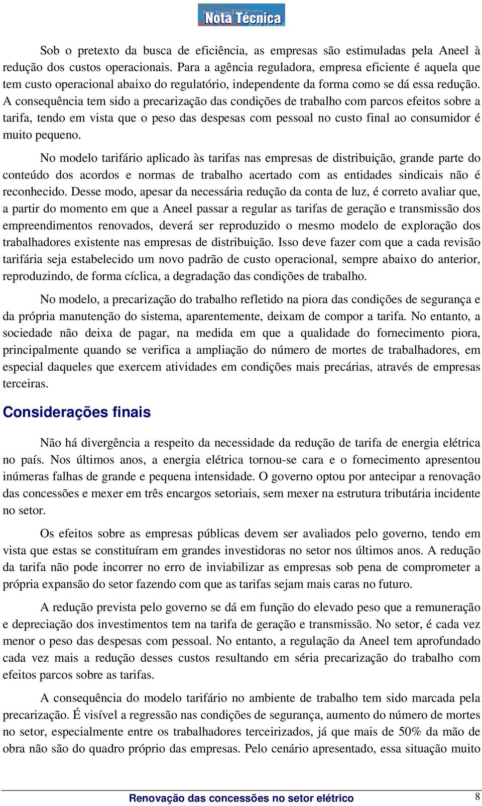 A consequência tem sido a precarização das condições de trabalho com parcos efeitos sobre a tarifa, tendo em vista que o peso das despesas com pessoal no custo final ao consumidor é muito pequeno.