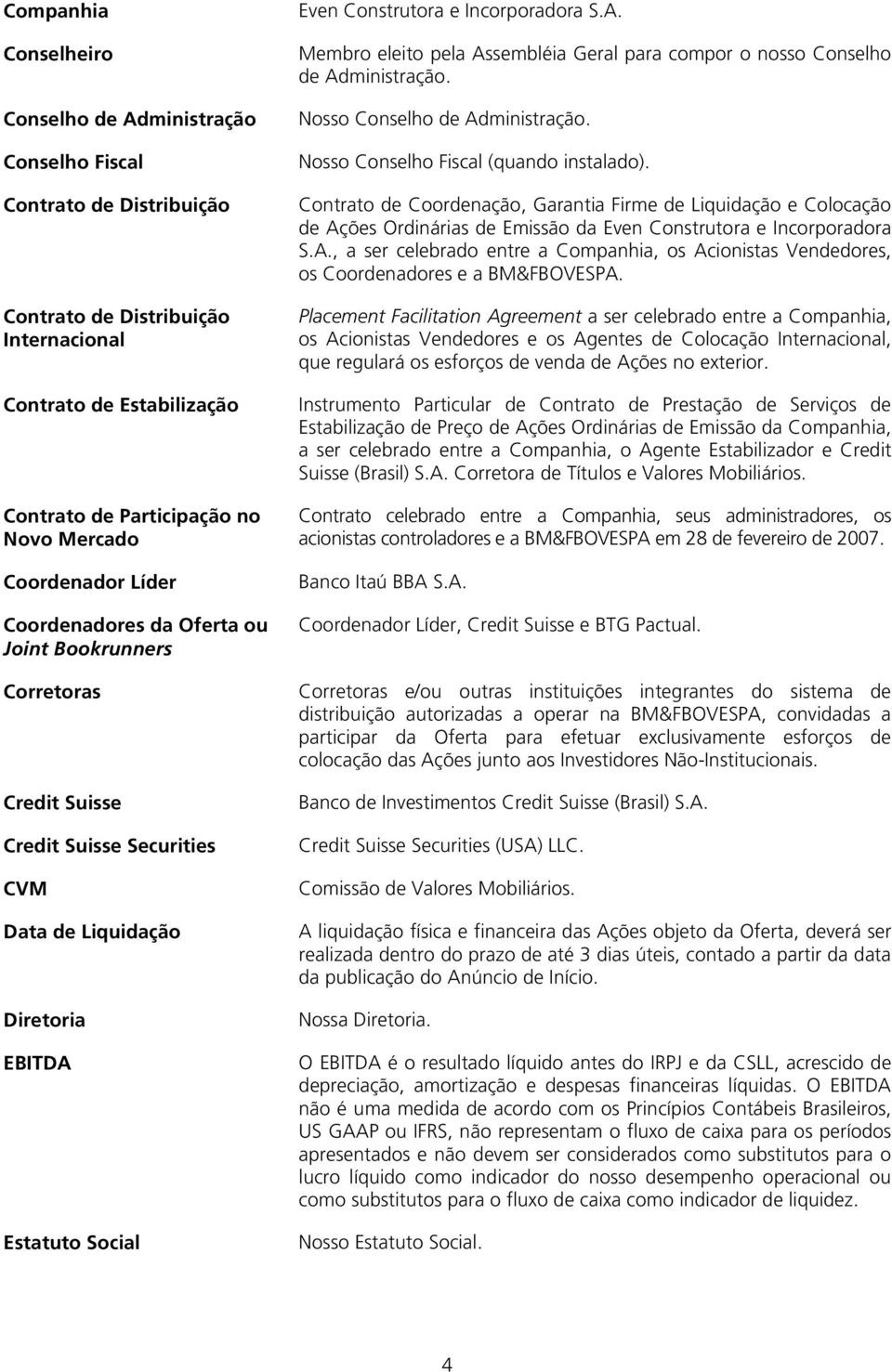 Incorporadora S.A. Membro eleito pela Assembléia Geral para compor o nosso Conselho de Administração. Nosso Conselho de Administração. Nosso Conselho Fiscal (quando instalado).