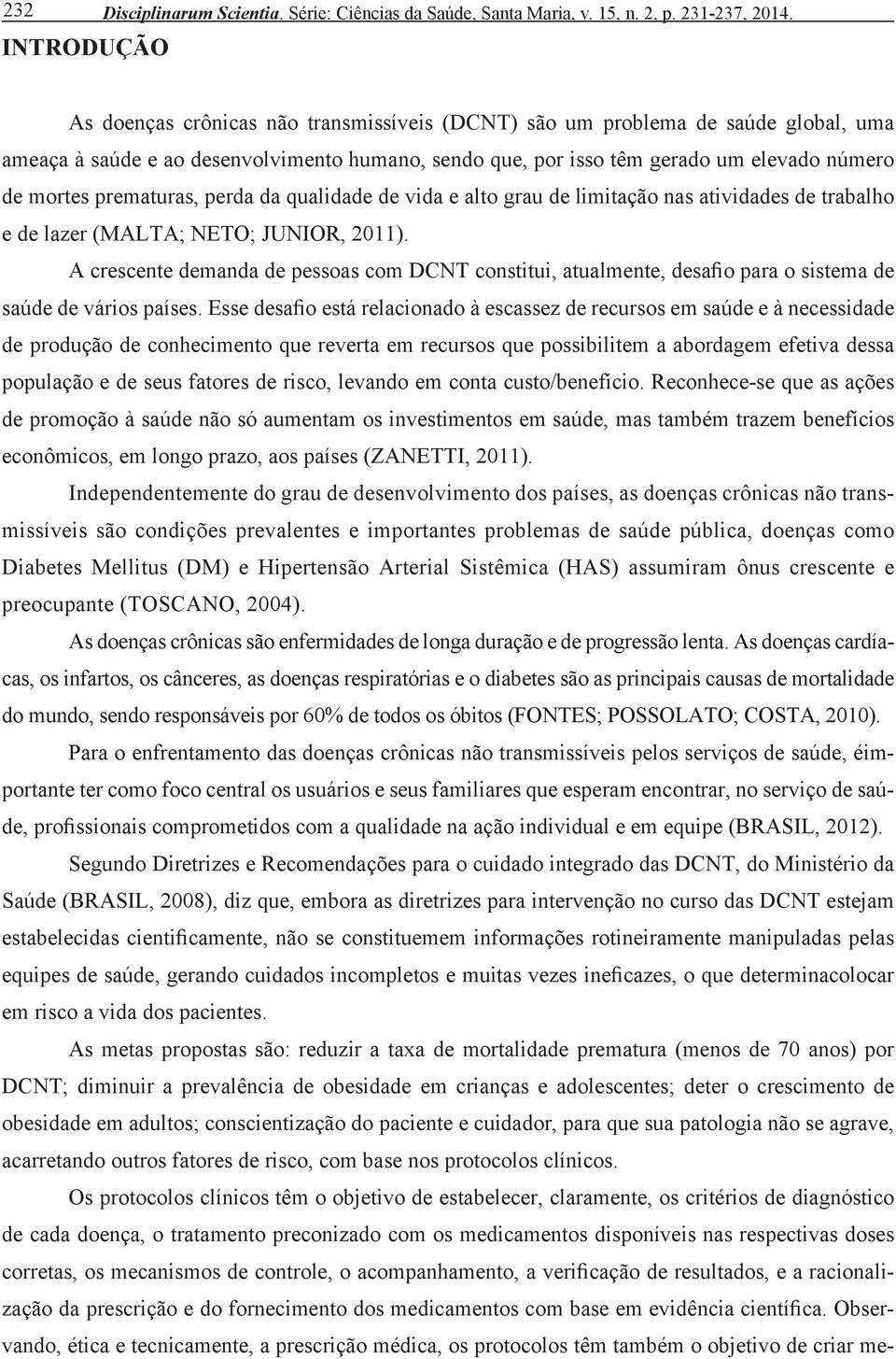 perda da qualidade de vida e alto grau de limitação nas atividades de trabalho e de lazer (MALTA; NETO; JUNIOR, 2011).